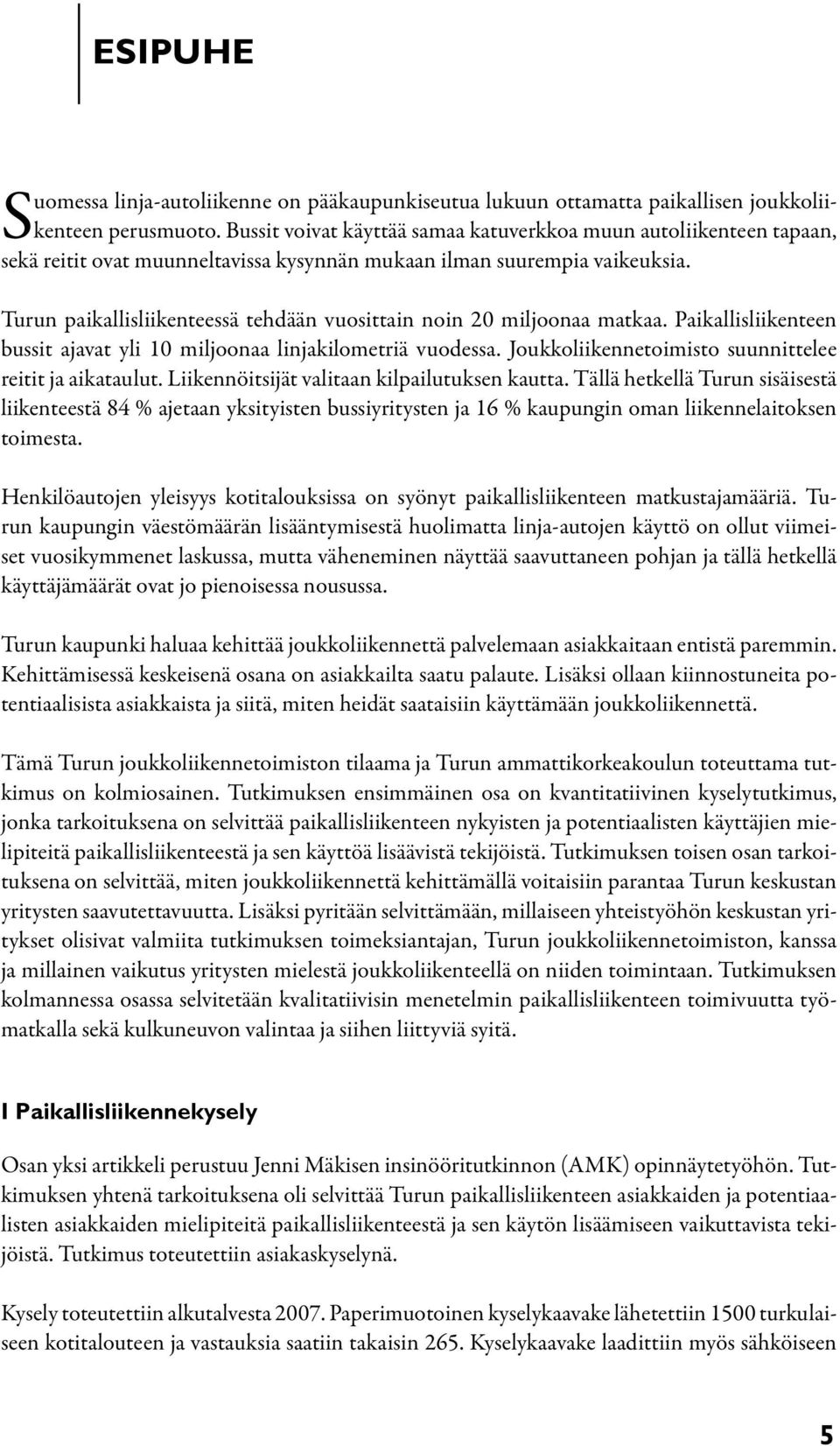 Turun paikallisliikenteessä tehdään vuosittain noin 20 miljoonaa matkaa. Paikallisliikenteen bussit ajavat yli 10 miljoonaa linjakilometriä vuodessa.