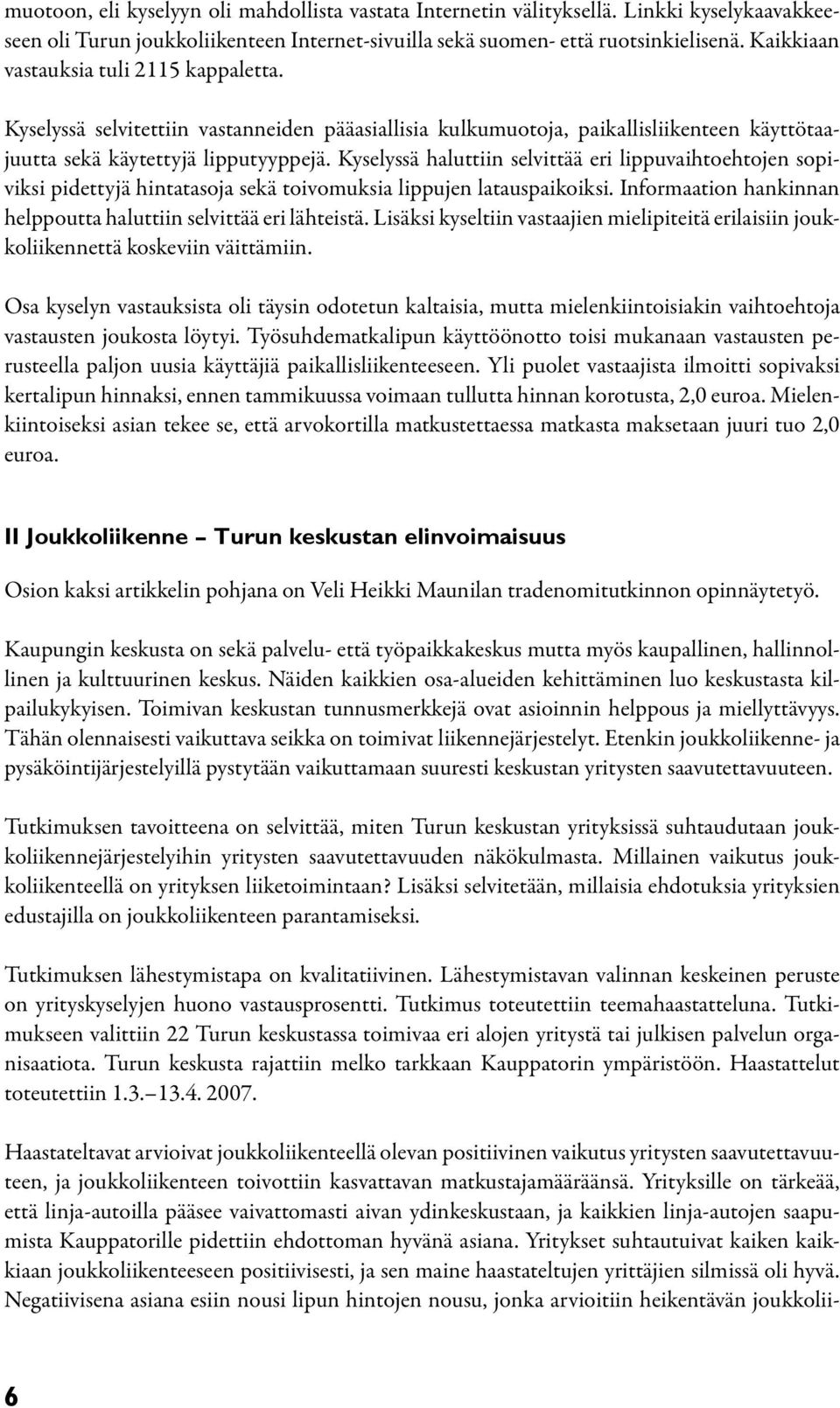 Kyselyssä haluttiin selvittää eri lippuvaihtoehtojen sopiviksi pidettyjä hintatasoja sekä toivomuksia lippujen latauspaikoiksi. Informaation hankinnan helppoutta haluttiin selvittää eri lähteistä.