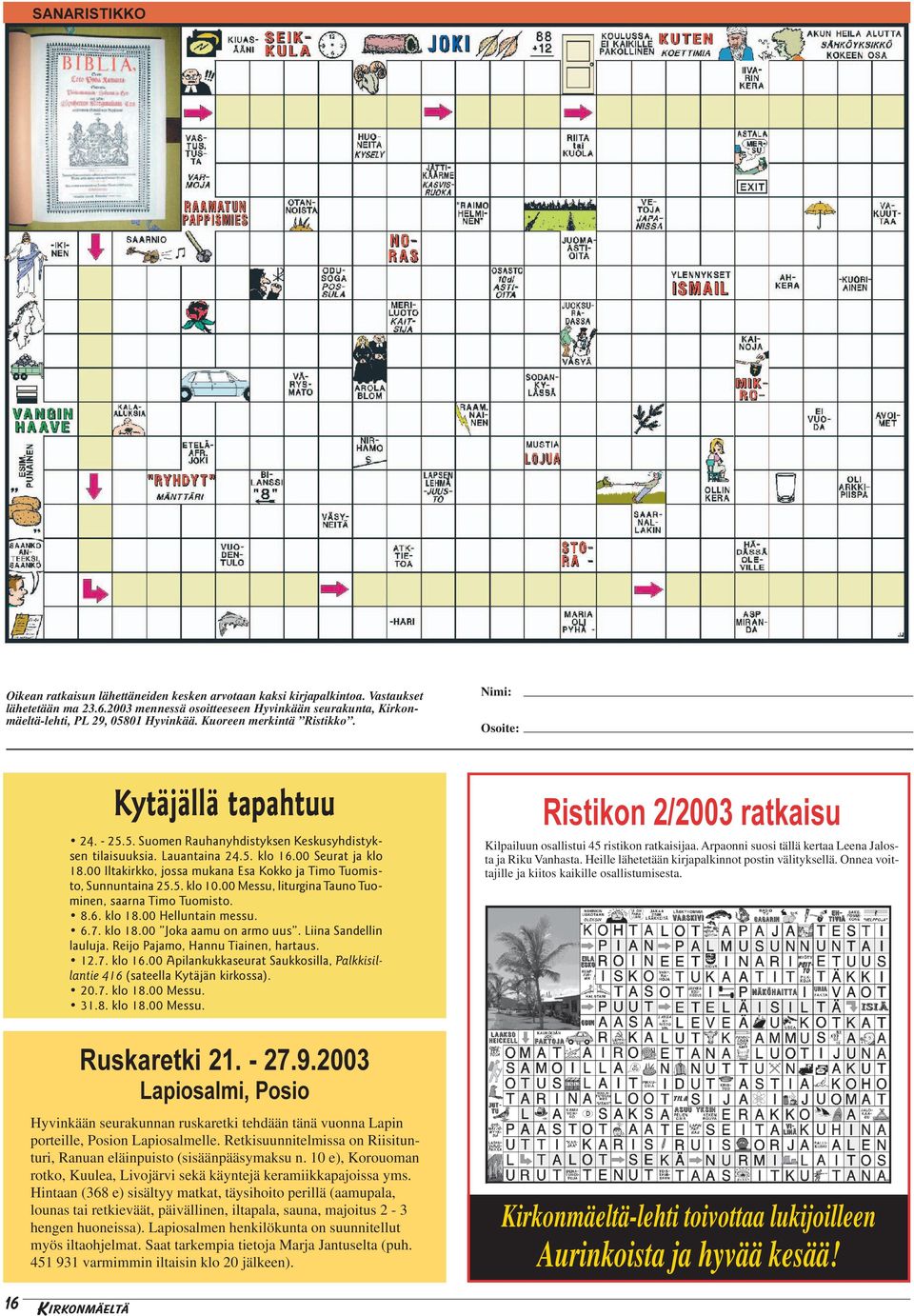 Lauantaina 24.5. klo 16.00 Seurat ja klo 18.00 Iltakirkko, jossa mukana Esa Kokko ja Timo Tuomisto, Sunnuntaina 25.5. klo 10.00 Messu, liturgina Tauno Tuominen, saarna Timo Tuomisto. 8.6. klo 18.00 Helluntain messu.