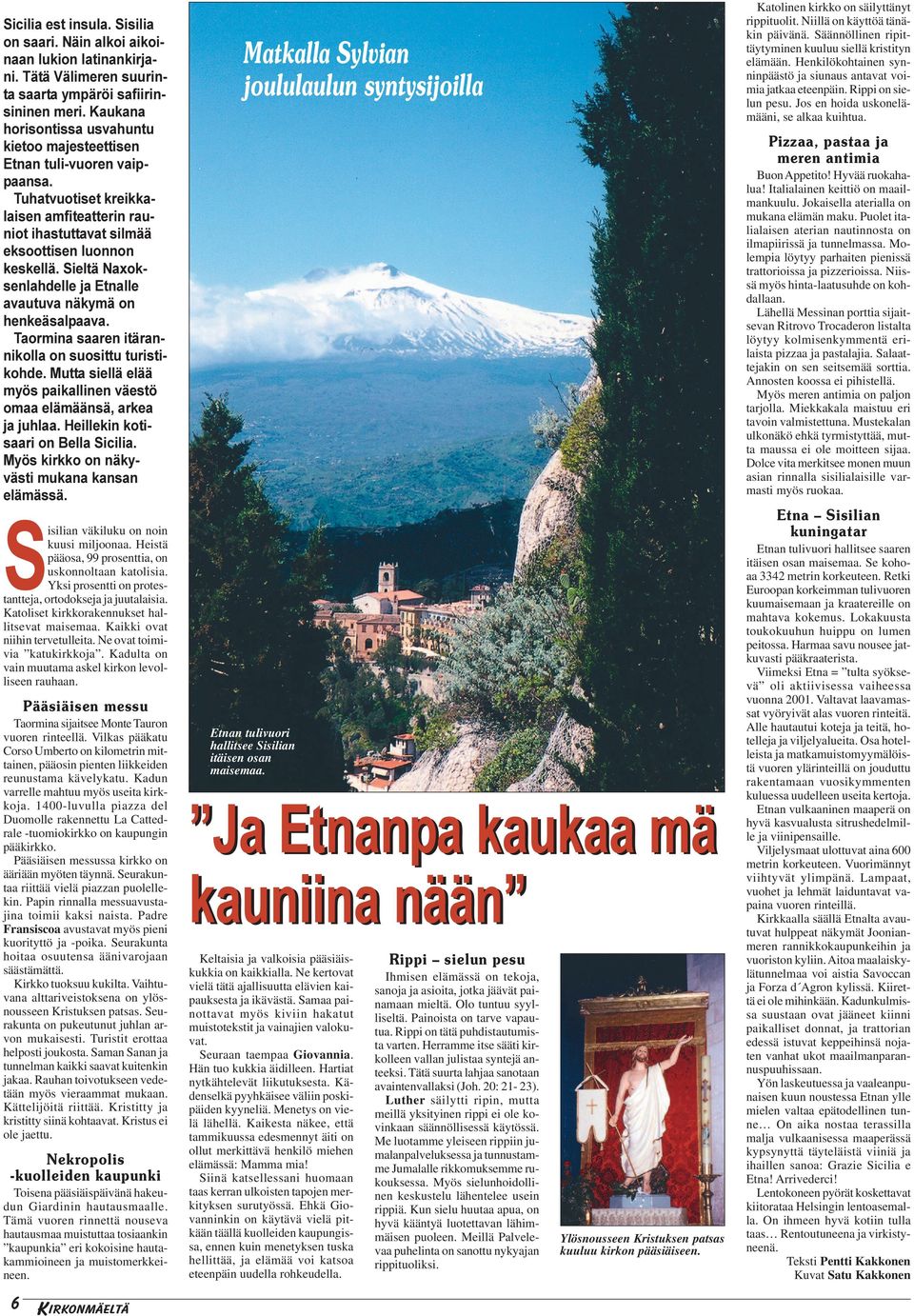 Sieltä Naxoksenlahdelle ja Etnalle avautuva näkymä on henkeäsalpaava. Taormina saaren itärannikolla on suosittu turistikohde. Mutta siellä elää myös paikallinen väestö omaa elämäänsä, arkea ja juhlaa.