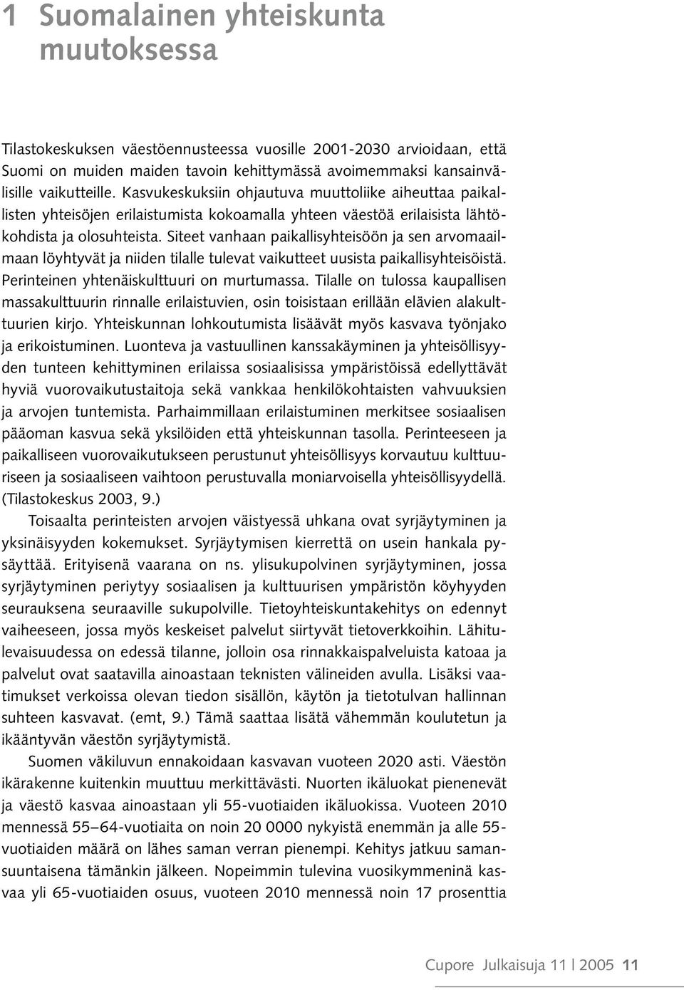 Siteet vanhaan paikallisyhteisöön ja sen arvomaailmaan löyhtyvät ja niiden tilalle tulevat vaikutteet uusista paikallisyhteisöistä. Perinteinen yhtenäiskulttuuri on murtumassa.