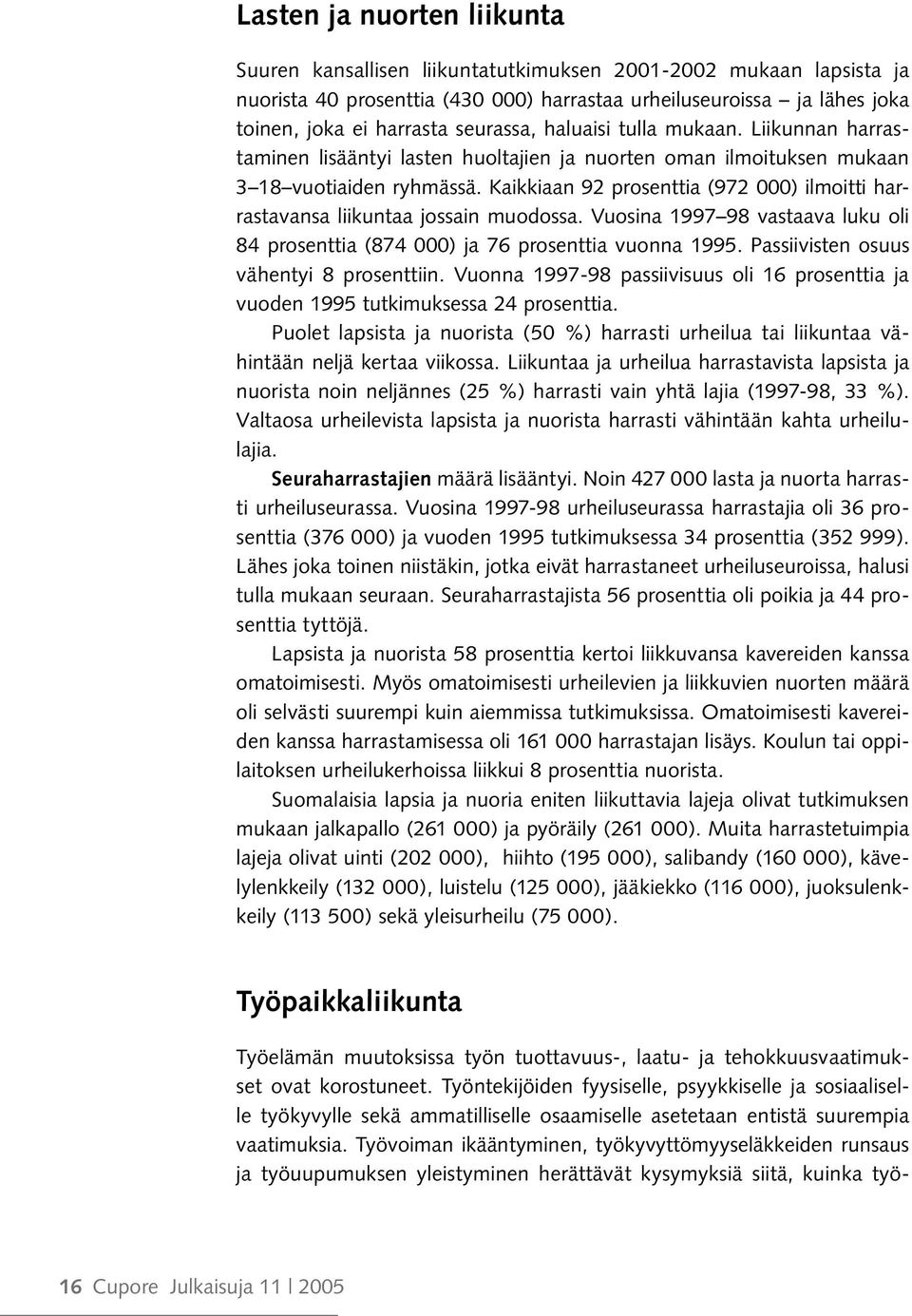 Kaikkiaan 92 prosenttia (972 000) ilmoitti harrastavansa liikuntaa jossain muodossa. Vuosina 1997 98 vastaava luku oli 84 prosenttia (874 000) ja 76 prosenttia vuonna 1995.