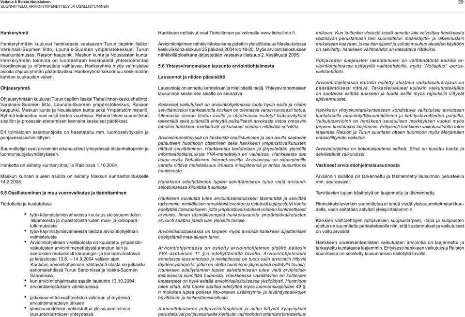 Hankeryhmä myös valmistelee asioita ohjausryhmän päätettäväksi. Hankeryhmä kokoontuu keskimäärin kahden kuukauden välein.