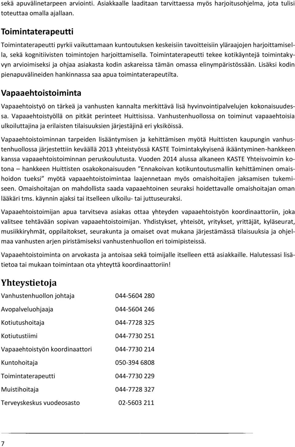 Toimintaterapeutti tekee kotikäyntejä toimintakyvyn arvioimiseksi ja ohjaa asiakasta kodin askareissa tämän omassa elinympäristössään.