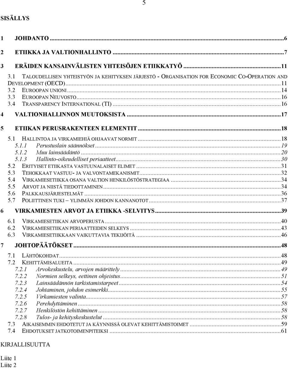 4 TRANSPARENCY INTERNATIONAL (TI)...16 4 VALTIONHALLINNON MUUTOKSISTA...17 5 ETIIKAN PERUSRAKENTEEN ELEMENTIT...18 5.1 HALLINTOA JA VIRKAMIEHIÄ OHJAAVAT NORMIT...18 5.1.1 Perustuslain säännökset...19 5.