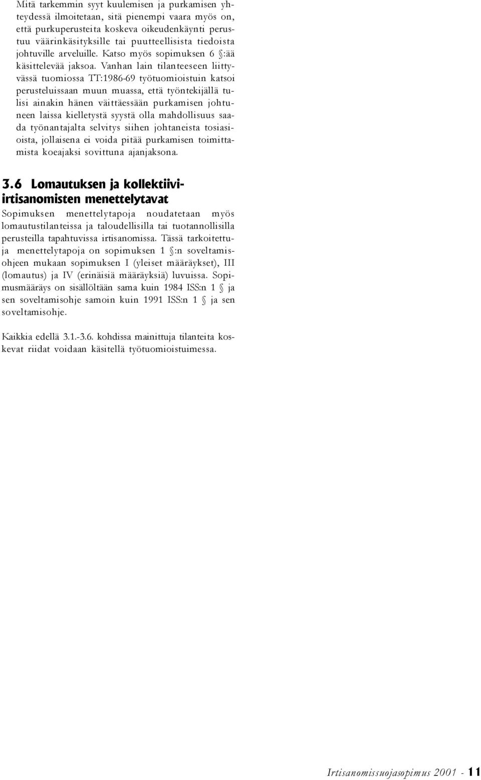 Vanhan lain tilanteeseen liittyvässä tuomiossa TT:1986-69 työtuomioistuin katsoi perusteluissaan muun muassa, että työntekijällä tulisi ainakin hänen väittäessään purkamisen johtuneen laissa