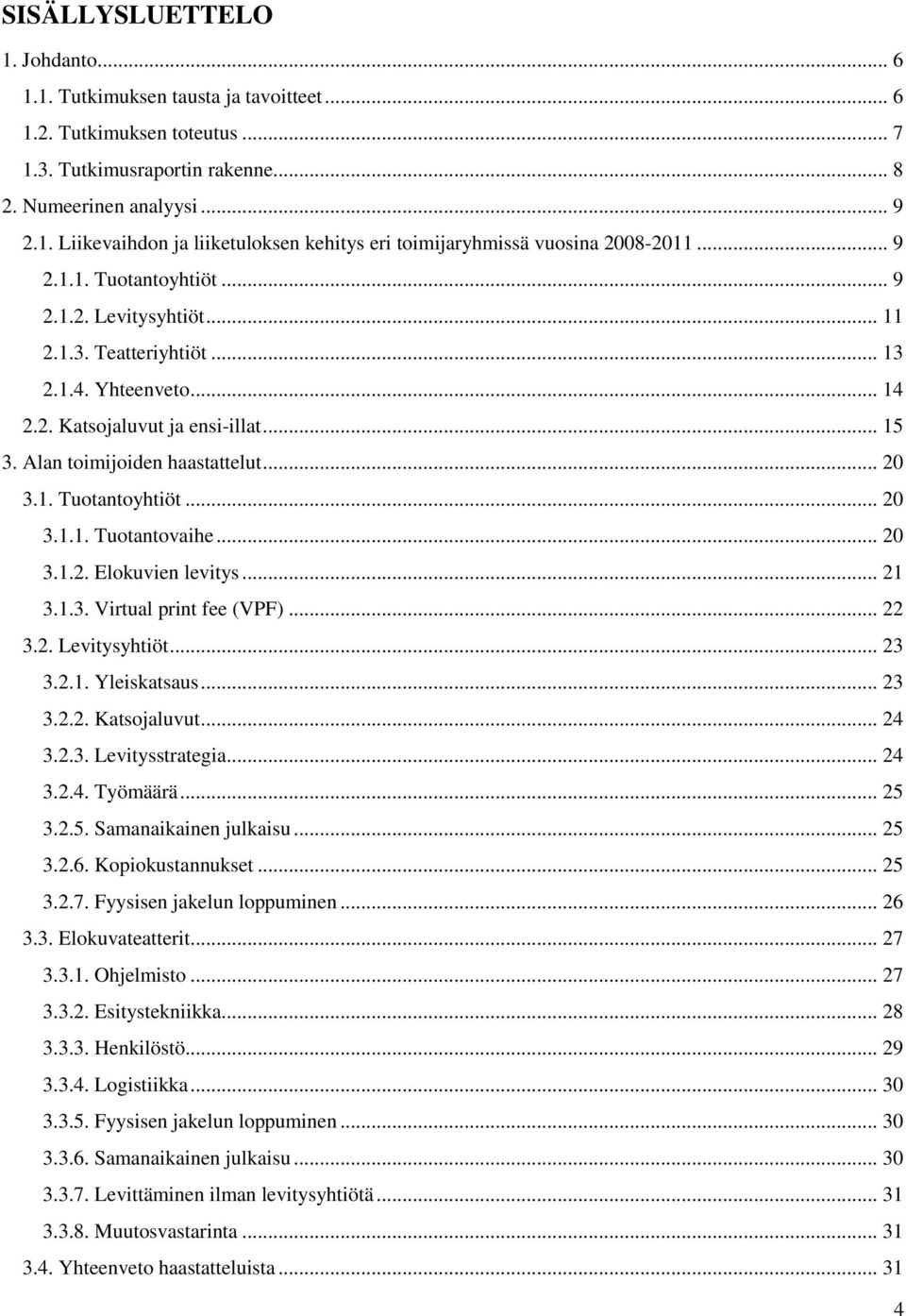 .. 20 3.1.2. Elokuvien levitys... 21 3.1.3. Virtual print fee (VPF)... 22 3.2. Levitysyhtiöt... 23 3.2.1. Yleiskatsaus... 23 3.2.2. Katsojaluvut... 24 3.2.3. Levitysstrategia... 24 3.2.4. Työmäärä.