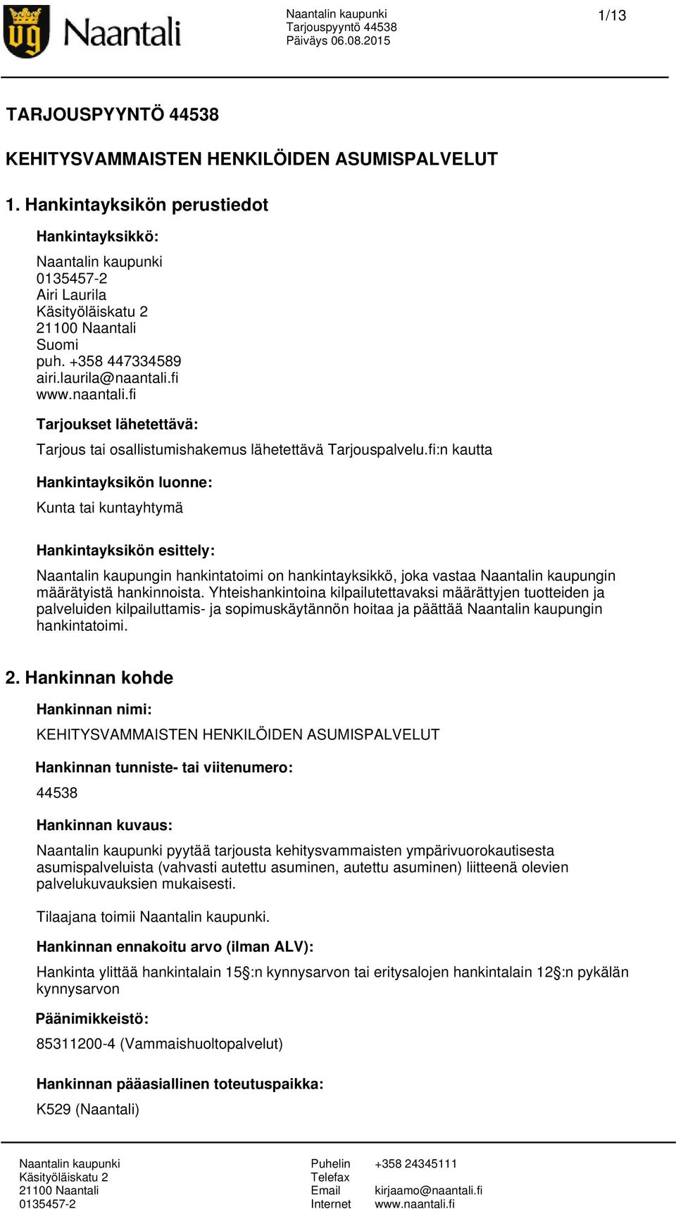 fi:n kautta Hankintayksikön luonne: Kunta tai kuntayhtymä Hankintayksikön esittely: Naantalin kaupungin hankintatoimi on hankintayksikkö, joka vastaa Naantalin kaupungin määrätyistä hankinnoista.