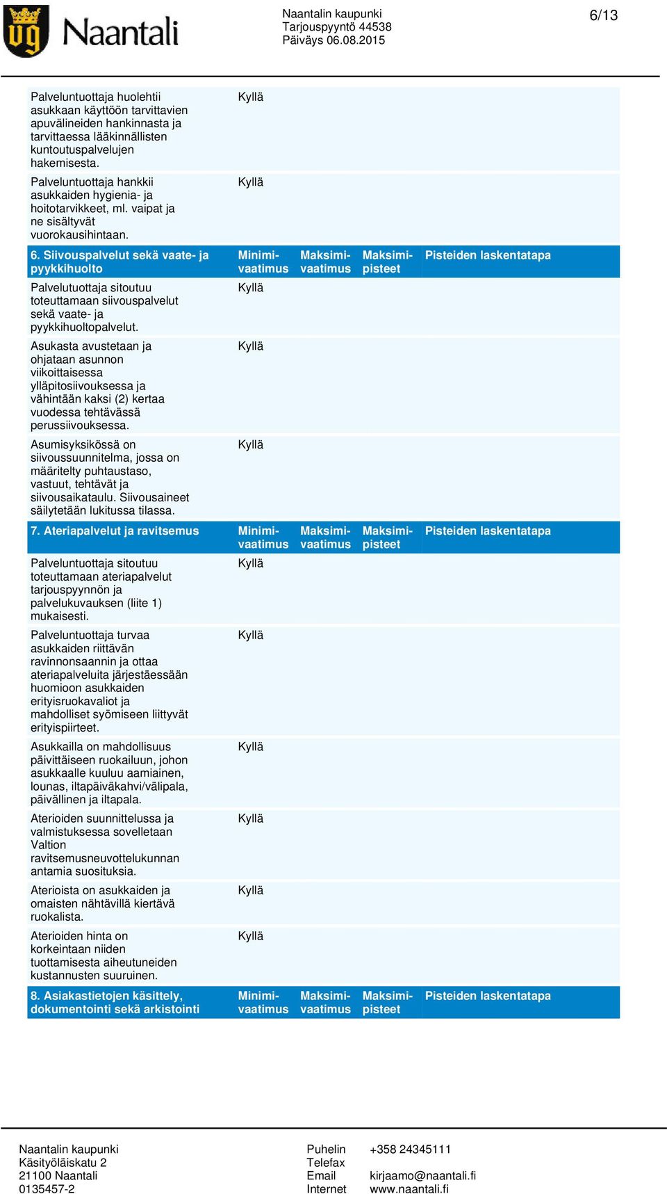 Siivouspalvelut sekä vaate- ja pyykkihuolto Palvelutuottaja sitoutuu toteuttamaan siivouspalvelut sekä vaate- ja pyykkihuoltopalvelut.