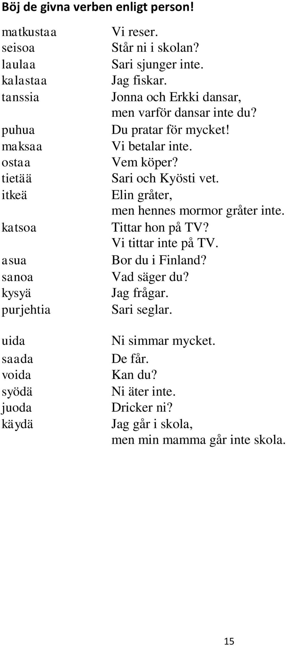 Står ni i skolan? Sari sjunger inte. Jag fiskar. Jonna och Erkki dansar, men varför dansar inte du? Du pratar för mycket! Vi betalar inte. Vem köper?