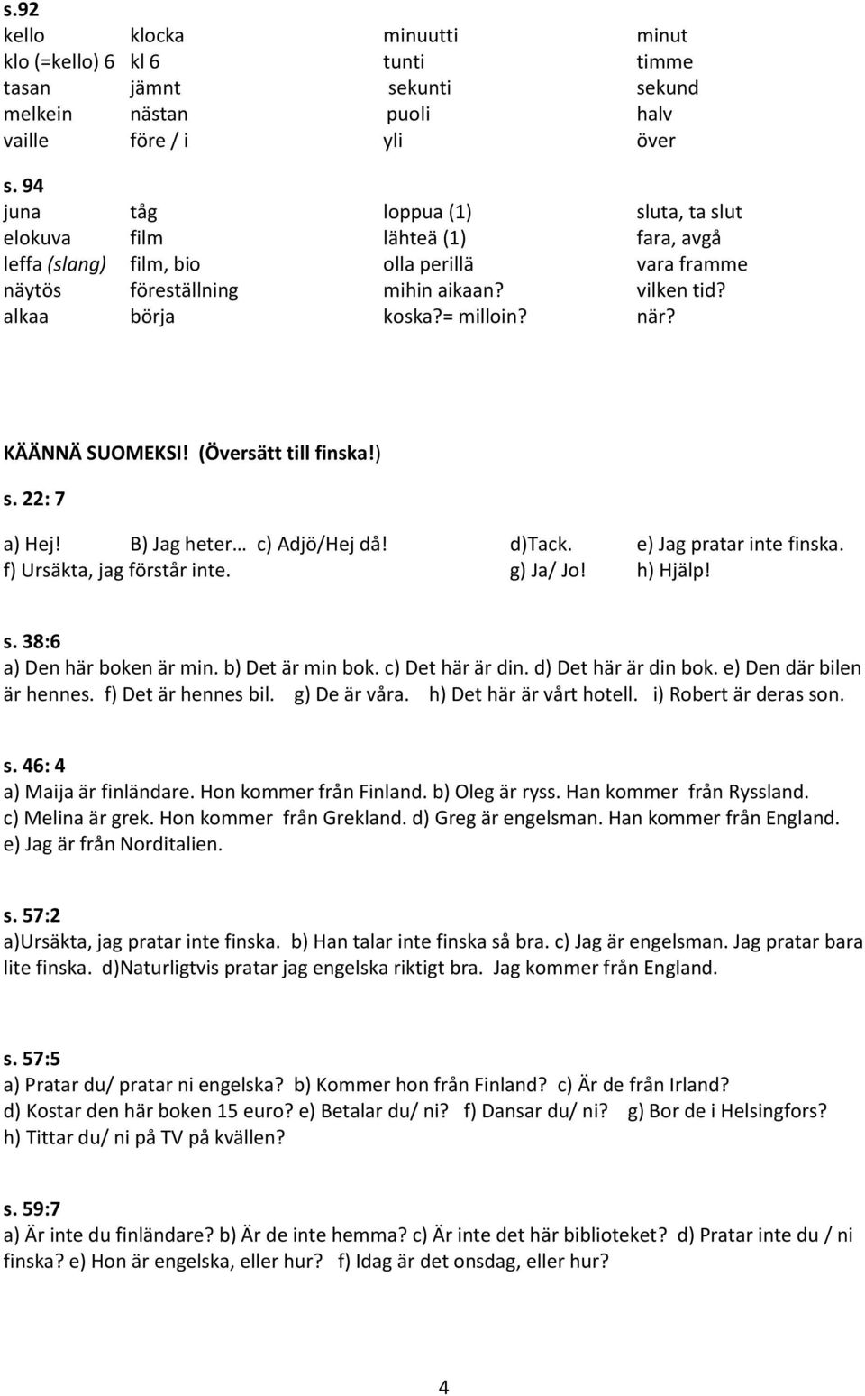 när? KÄÄNNÄ SUOMEKSI! (Översätt till finska!) s. 22: 7 a) Hej! B) Jag heter c) Adjö/Hej då! d)tack. e) Jag pratar inte finska. f) Ursäkta, jag förstår inte. g) Ja/ Jo! h) Hjälp! s. 38:6 a) Den här boken är min.