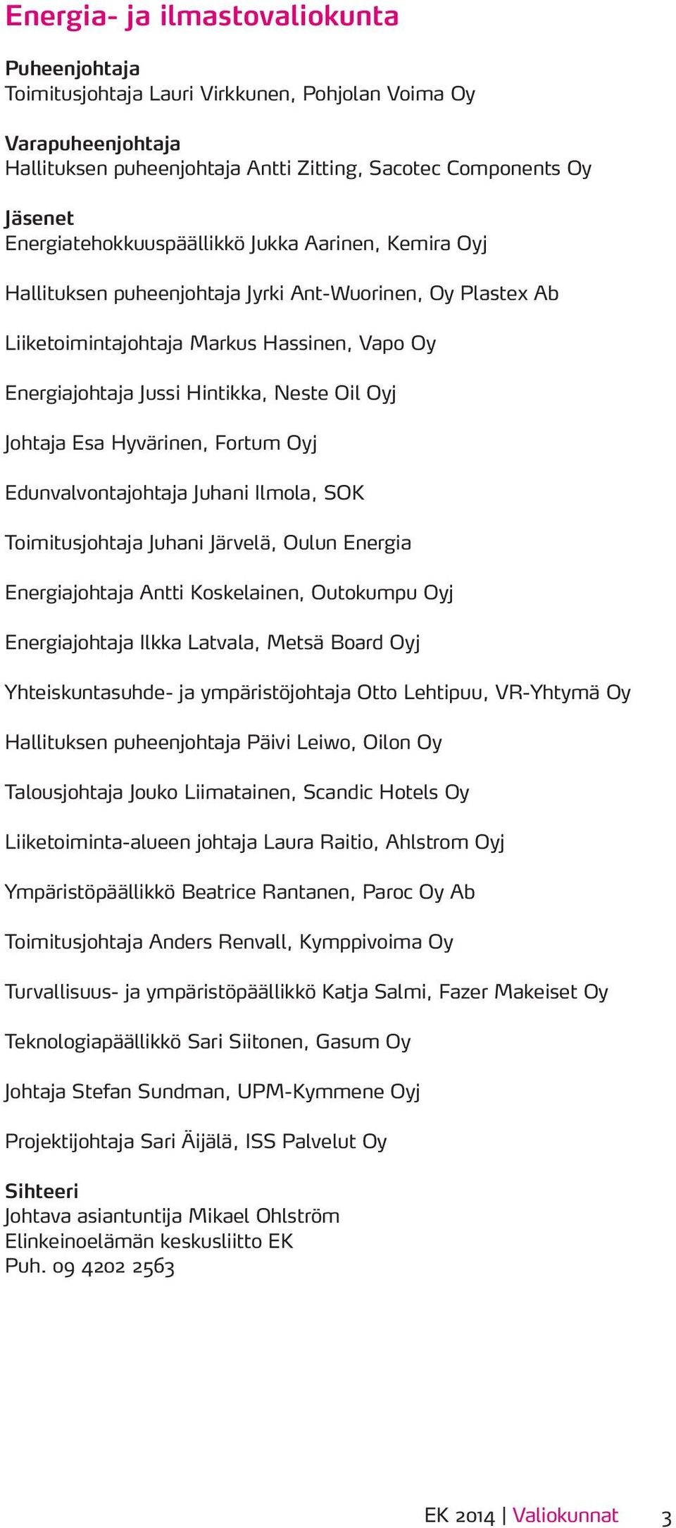 Edunvalvontajohtaja Juhani Ilmola, SOK Toimitusjohtaja Juhani Järvelä, Oulun Energia Energiajohtaja Antti Koskelainen, Outokumpu Oyj Energiajohtaja Ilkka Latvala, Metsä Board Oyj Yhteiskuntasuhde- ja