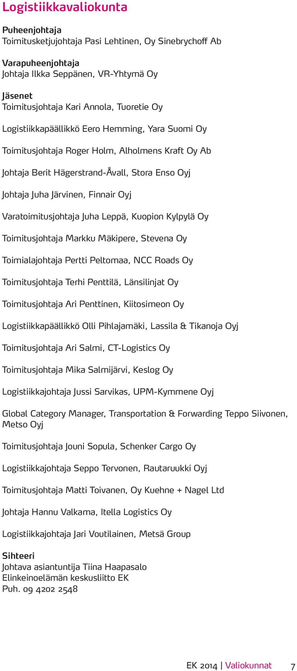 Toimitusjohtaja Markku Mäkipere, Stevena Oy Toimialajohtaja Pertti Peltomaa, NCC Roads Oy Toimitusjohtaja Terhi Penttilä, Länsilinjat Oy Toimitusjohtaja Ari Penttinen, Kiitosimeon Oy