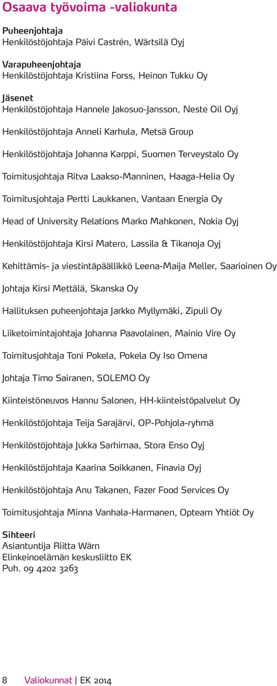 University Relations Marko Mahkonen, Nokia Oyj Henkilöstöjohtaja Kirsi Matero, Lassila & Tikanoja Oyj Kehittämis- ja viestintäpäällikkö Leena-Maija Meller, Saarioinen Oy Johtaja Kirsi Mettälä,