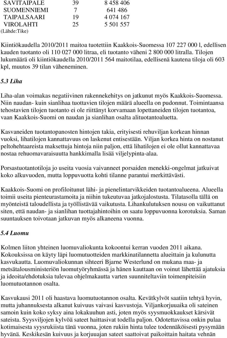 Tilojen lukumäärä oli kiintiökaudella 2010/2011 564 maitotilaa, edellisenä kautena tiloja oli 603 kpl, muutos 39 tilan väheneminen. 5.3 Liha Liha-alan voimakas negatiivinen rakennekehitys on jatkunut myös Kaakkois-Suomessa.