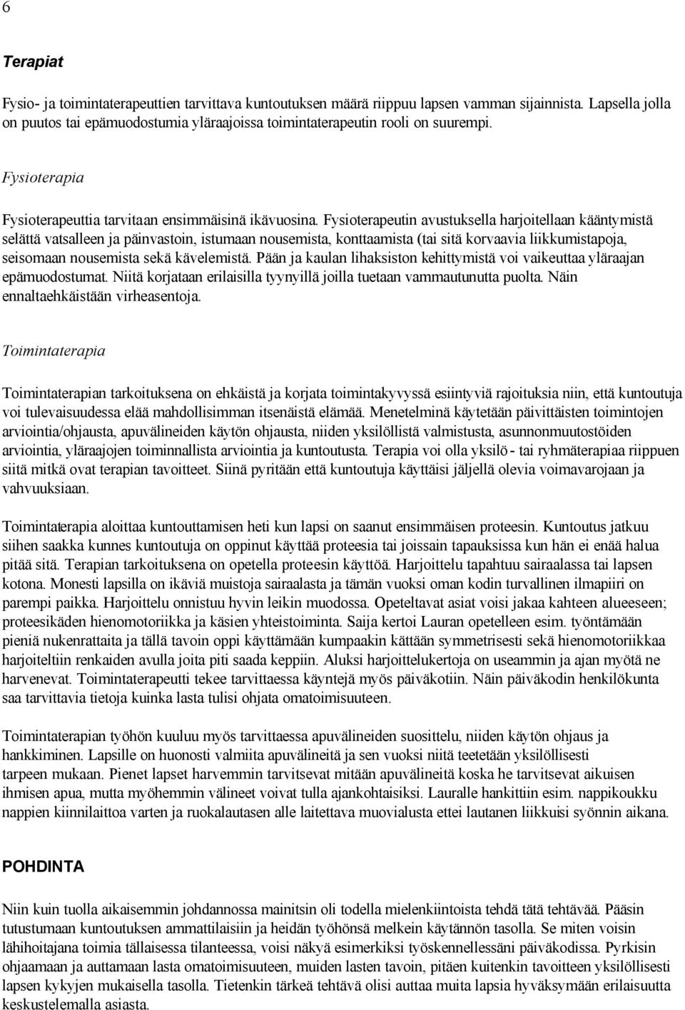 Fysioterapeutin avustuksella harjoitellaan kääntymistä selättä vatsalleen ja päinvastoin, istumaan nousemista, konttaamista (tai sitä korvaavia liikkumistapoja, seisomaan nousemista sekä kävelemistä.