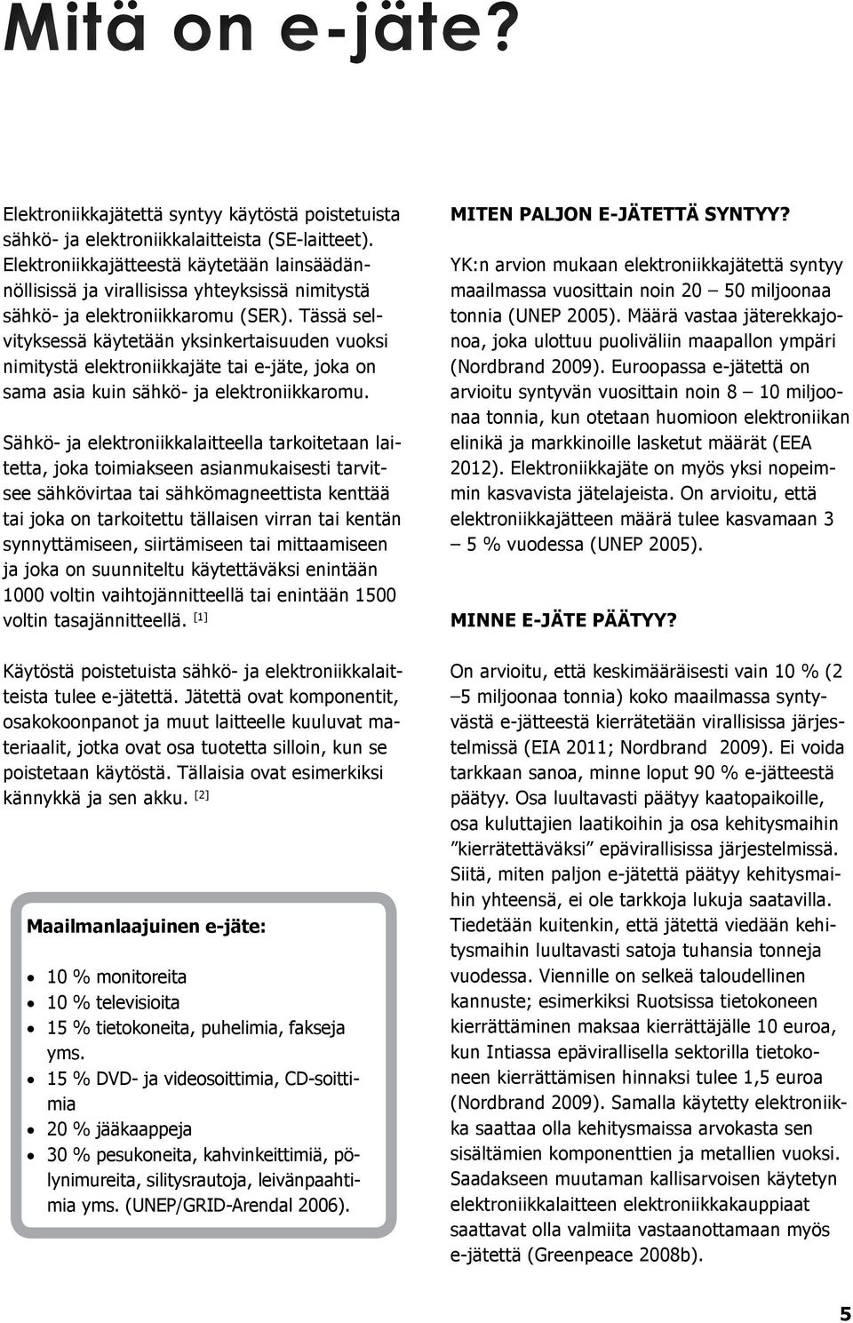 Tässä selvityksessä käytetään yksinkertaisuuden vuoksi nimitystä elektroniikkajäte tai e-jäte, joka on sama asia kuin sähkö- ja elektroniikkaromu.