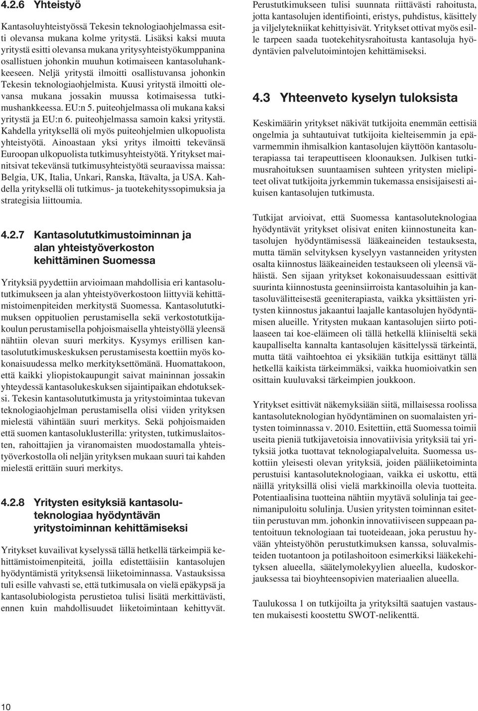 Neljä yritystä ilmoitti osallistuvansa johonkin Tekesin teknologiaohjelmista. Kuusi yritystä ilmoitti olevansa mukana jossakin muussa kotimaisessa tutkimushankkeessa. EU:n 5.