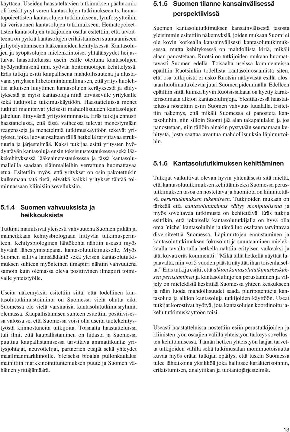 Hematopoieettisten kantasolujen tutkijoiden osalta esitettiin, että tavoitteena on pyrkiä kantasolujen erilaistamisen suuntaamiseen ja hyödyntämiseen lääkeaineiden kehityksessä.