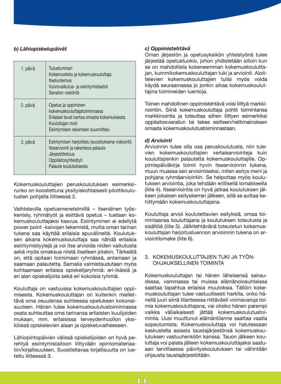 ja arviointi. Aloittelevien kokemuskouluttajien tulisi myös voida käydä seuraamassa jo jonkin aikaa kokemuskouluttajina toimineiden luentoja. 2.