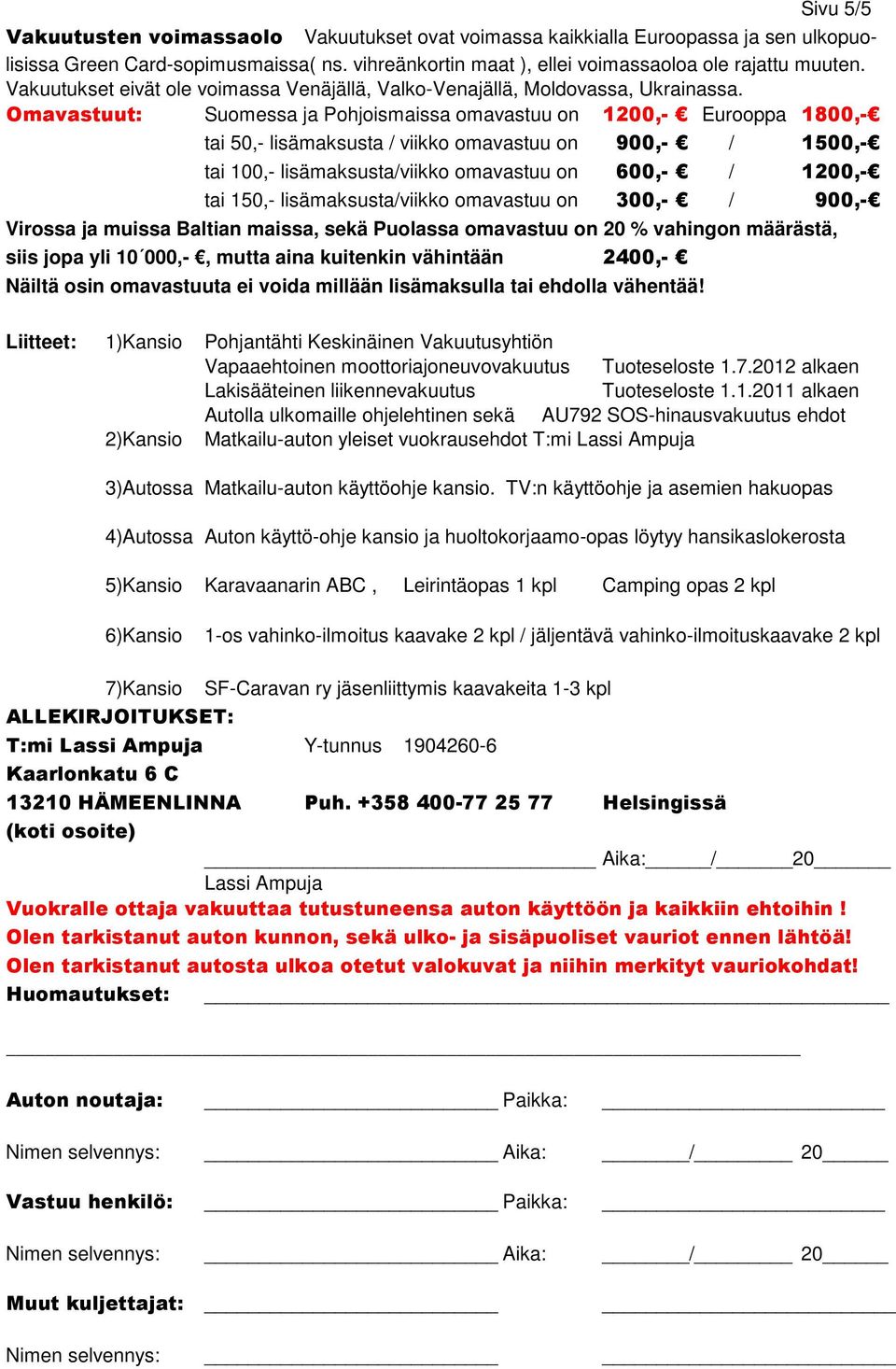 Omavastuut: Suomessa ja Pohjoismaissa omavastuu on 1200,- Eurooppa 1800,- tai 50,- lisämaksusta / viikko omavastuu on 900,- / 1500,- tai 100,- lisämaksusta/viikko omavastuu on 600,- / 1200,- tai