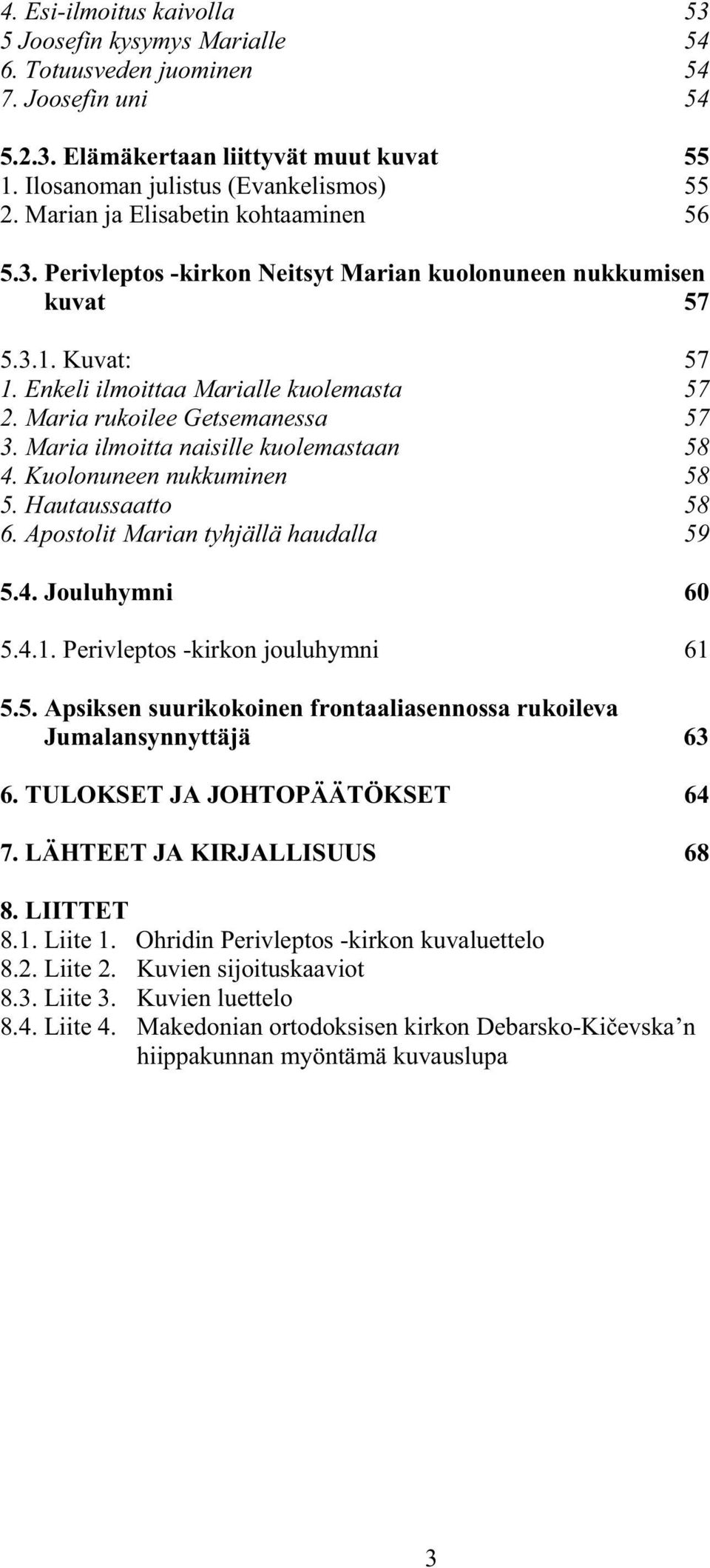 Maria rukoilee Getsemanessa 57 3. Maria ilmoitta naisille kuolemastaan 58 4. Kuolonuneen nukkuminen 58 5. Hautaussaatto 58 6. Apostolit Marian tyhjällä haudalla 59 5.4. Jouluhymni 60 5.4.1.