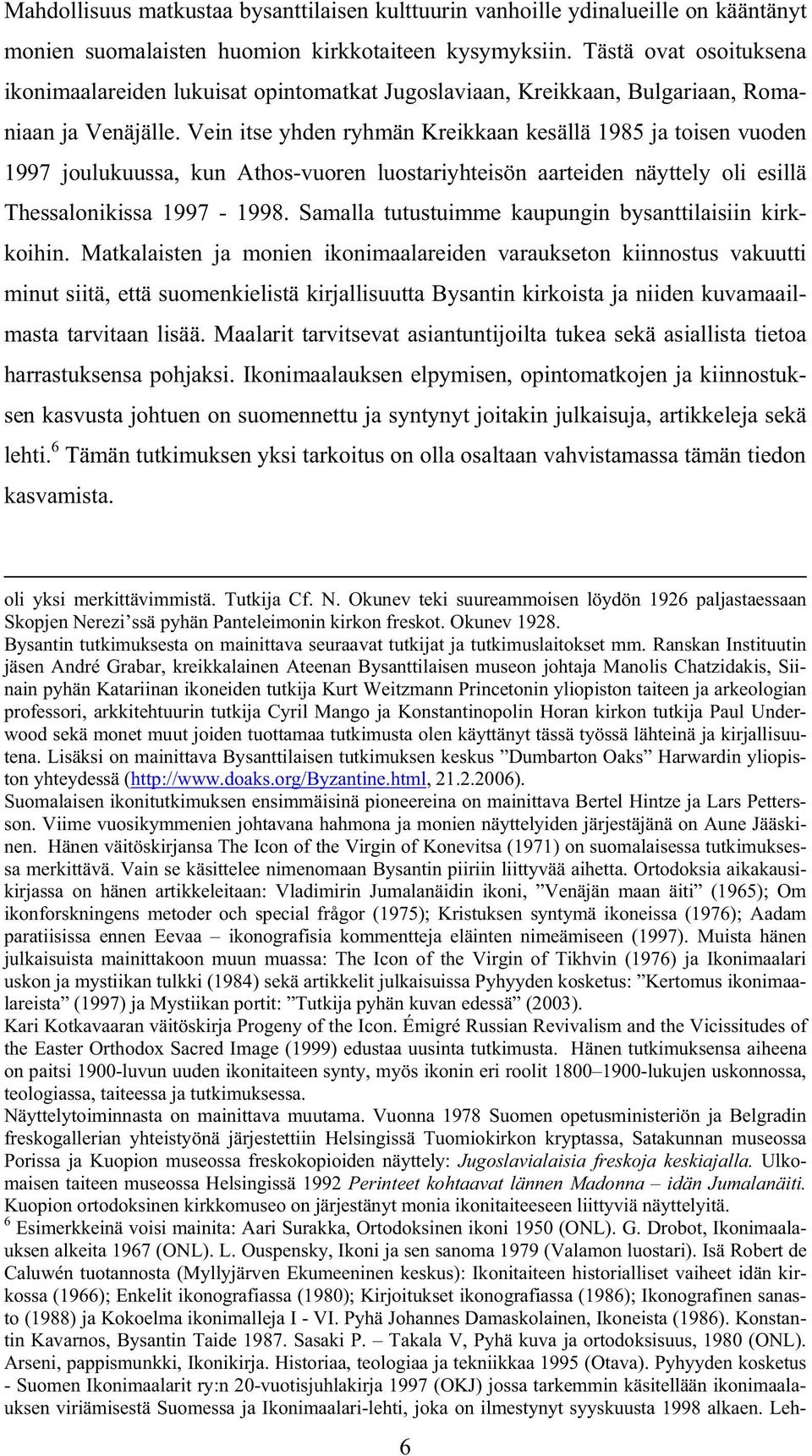 Vein itse yhden ryhmän Kreikkaan kesällä 1985 ja toisen vuoden 1997 joulukuussa, kun Athos-vuoren luostariyhteisön aarteiden näyttely oli esillä Thessalonikissa 1997-1998.