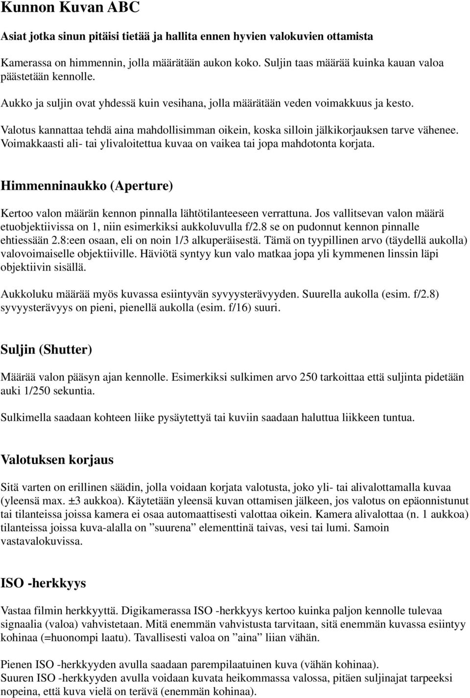 Valotus kannattaa tehdä aina mahdollisimman oikein, koska silloin jälkikorjauksen tarve vähenee. Voimakkaasti ali- tai ylivaloitettua kuvaa on vaikea tai jopa mahdotonta korjata.