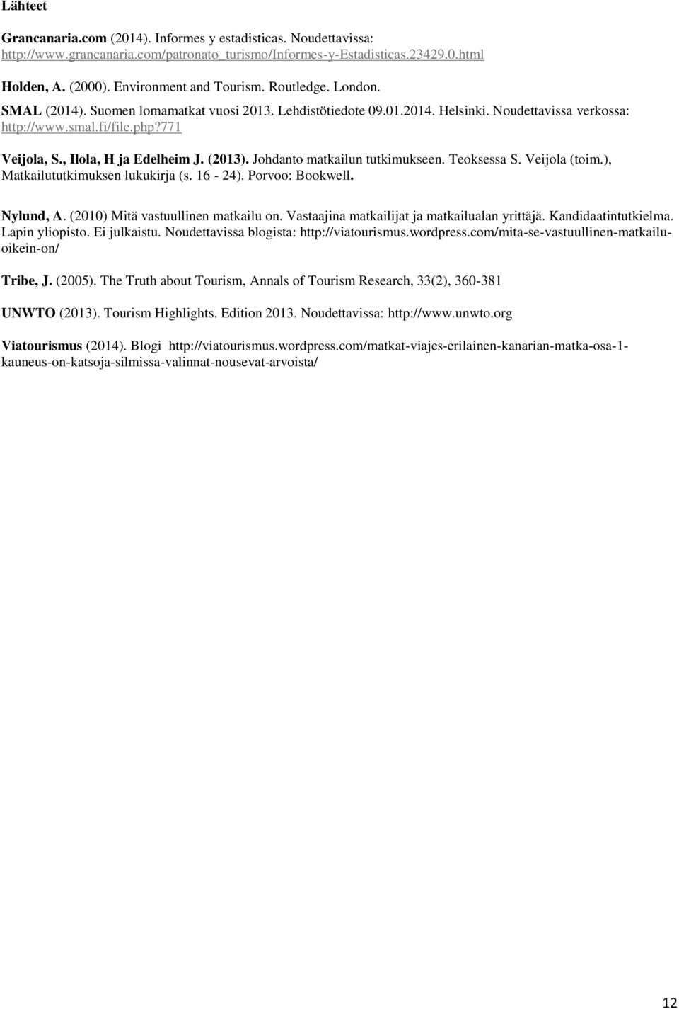 Johdanto matkailun tutkimukseen. Teoksessa S. Veijola (toim.), Matkailututkimuksen lukukirja (s. 16-24). Porvoo: Bookwell. Nylund, A. (2010) Mitä vastuullinen matkailu on.
