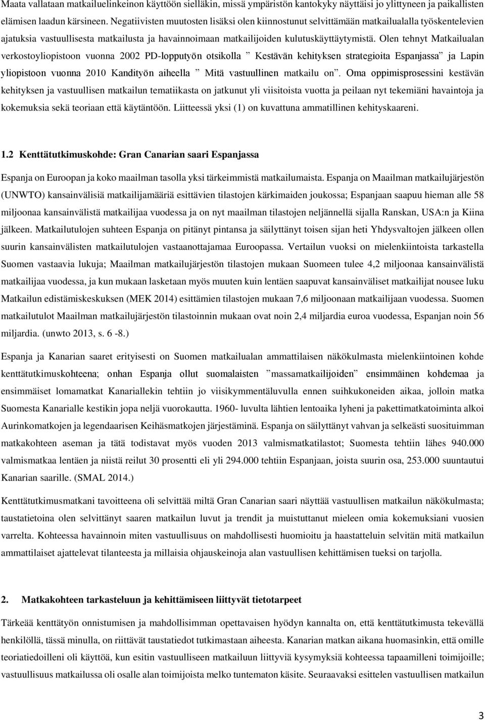 Olen tehnyt Matkailualan verkostoyliopistoon vuonna 2002 PD-lopputyön otsikolla Kestävän kehityksen strategioita Espanjassa ja Lapin yliopistoon vuonna 2010 Kandityön aiheella Mitä vastuullinen