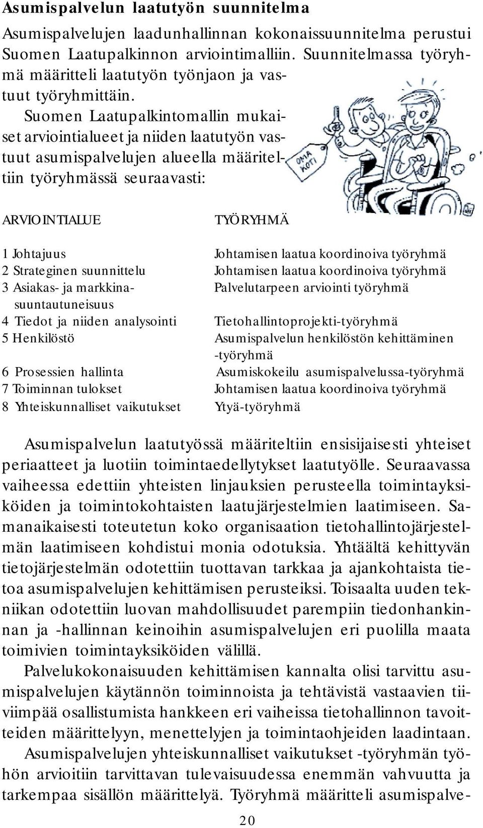 Suomen Laatupalkintomallin mukaiset arviointialueet ja niiden laatutyön vastuut asumispalvelujen alueella määriteltiin työryhmässä seuraavasti: ARVIOINTIALUE TYÖRYHMÄ 1 Johtajuus Johtamisen laatua