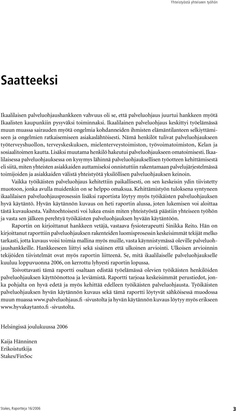 Nämä henkilöt tulivat palveluohjaukseen työterveyshuollon, terveyskeskuksen, mielenterveystoimiston, työvoimatoimiston, Kelan ja sosiaalitoimen kautta.