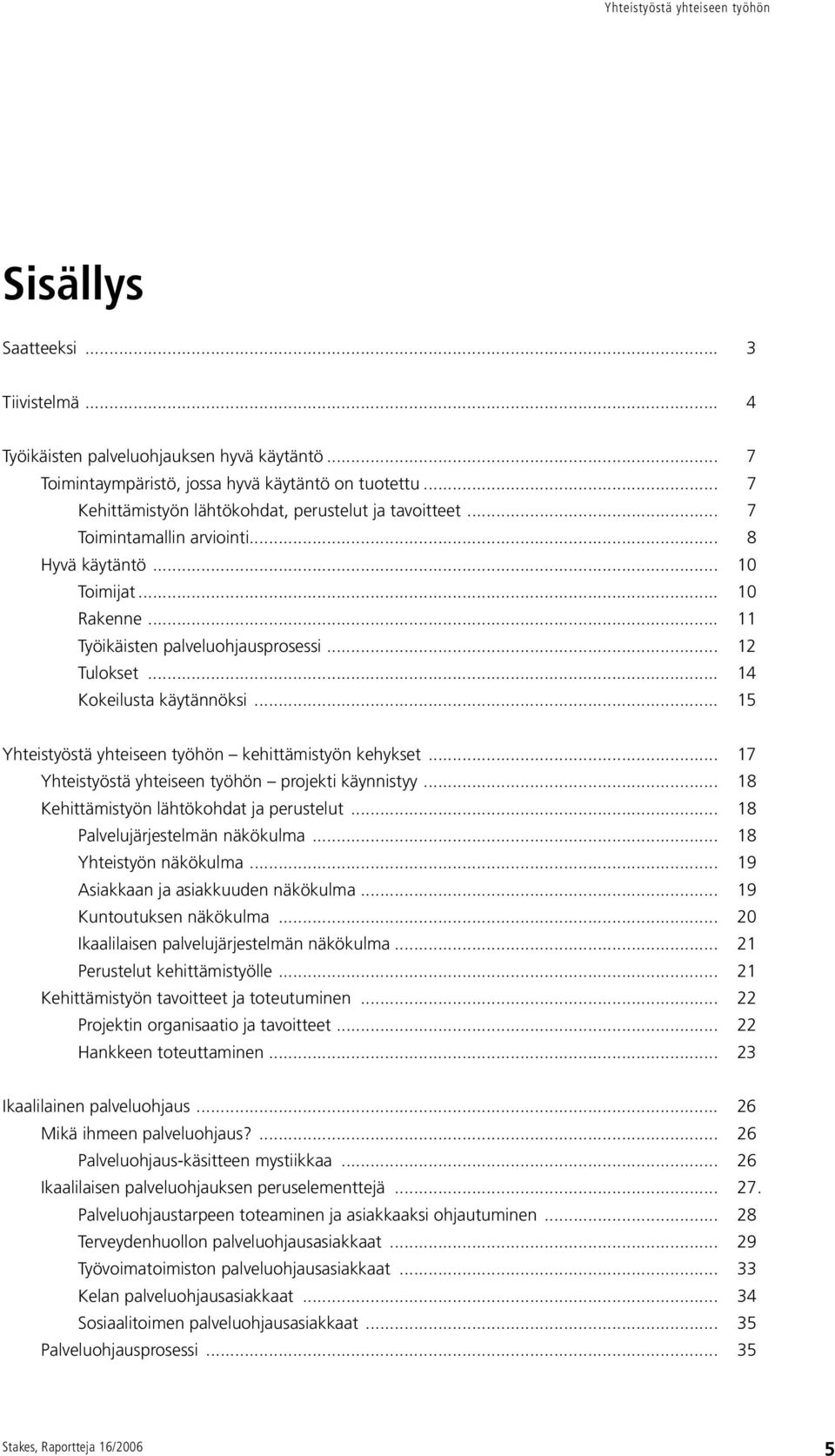 .. 15 Yhteistyöstä yhteiseen työhön kehittämistyön kehykset... 17 Yhteistyöstä yhteiseen työhön projekti käynnistyy... 18 Kehittämistyön lähtökohdat ja perustelut... 18 Palvelujärjestelmän näkökulma.