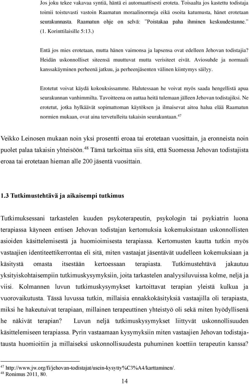 (1. Korinttilaisille 5:13.) Entä jos mies erotetaan, mutta hänen vaimonsa ja lapsensa ovat edelleen Jehovan todistajia? Heidän uskonnolliset siteensä muuttuvat mutta verisiteet eivät.