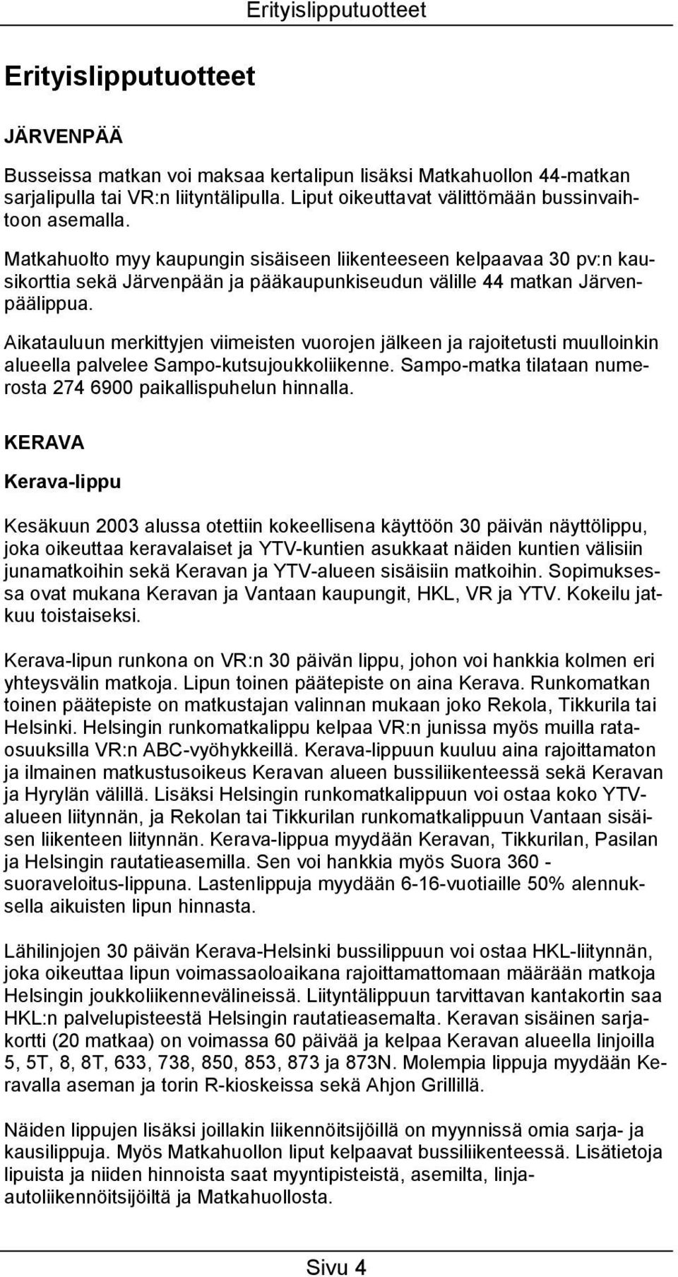Matkahuolto myy kaupungin sisäiseen liikenteeseen kelpaavaa 30 pv:n kausikorttia sekä Järvenpään ja pääkaupunkiseudun välille 44 matkan Järvenpäälippua.