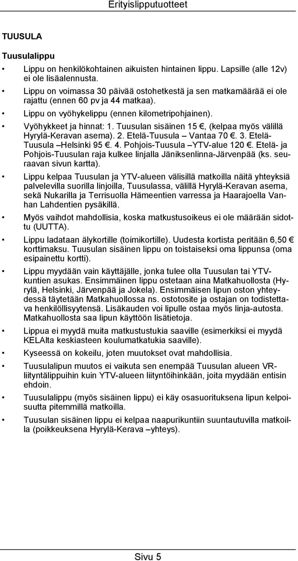 Tuusulan sisäinen 15, (kelpaa myös välillä Hyrylä-Keravan asema). 2. Etelä-Tuusula Vantaa 70. 3. Etelä- Tuusula Helsinki 95. 4. Pohjois-Tuusula YTV-alue 120.