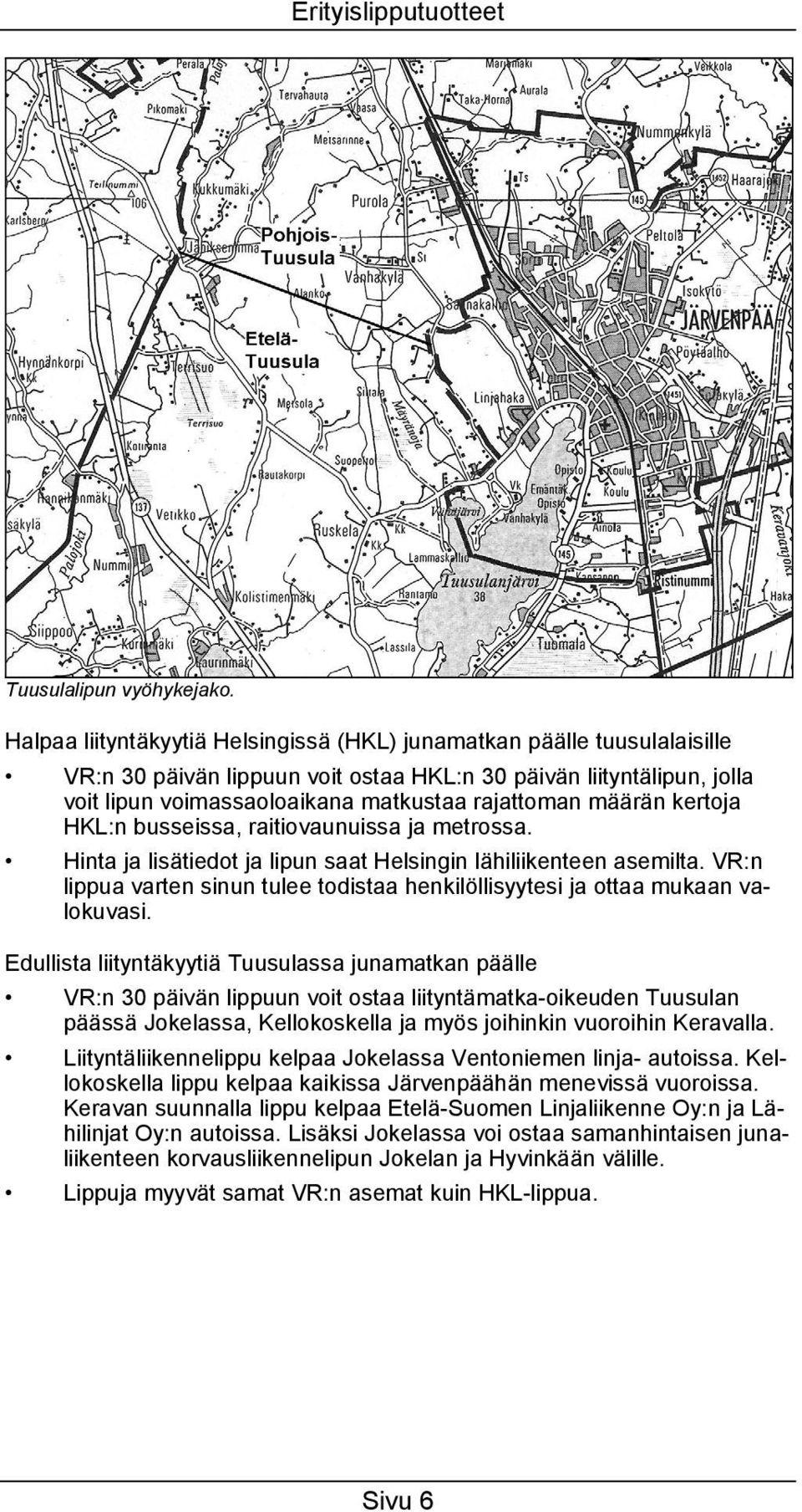 määrän kertoja HKL:n busseissa, raitiovaunuissa ja metrossa. Hinta ja lisätiedot ja lipun saat Helsingin lähiliikenteen asemilta.