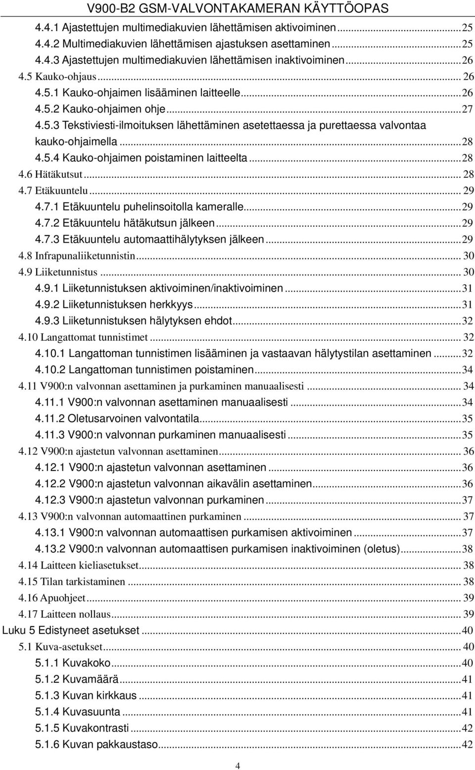 ..28 4.5.4 Kauko-ohjaimen poistaminen laitteelta...28 4.6 Hätäkutsut... 28 4.7 Etäkuuntelu... 29 4.7.1 Etäkuuntelu puhelinsoitolla kameralle...29 4.7.2 Etäkuuntelu hätäkutsun jälkeen...29 4.7.3 Etäkuuntelu automaattihälytyksen jälkeen.