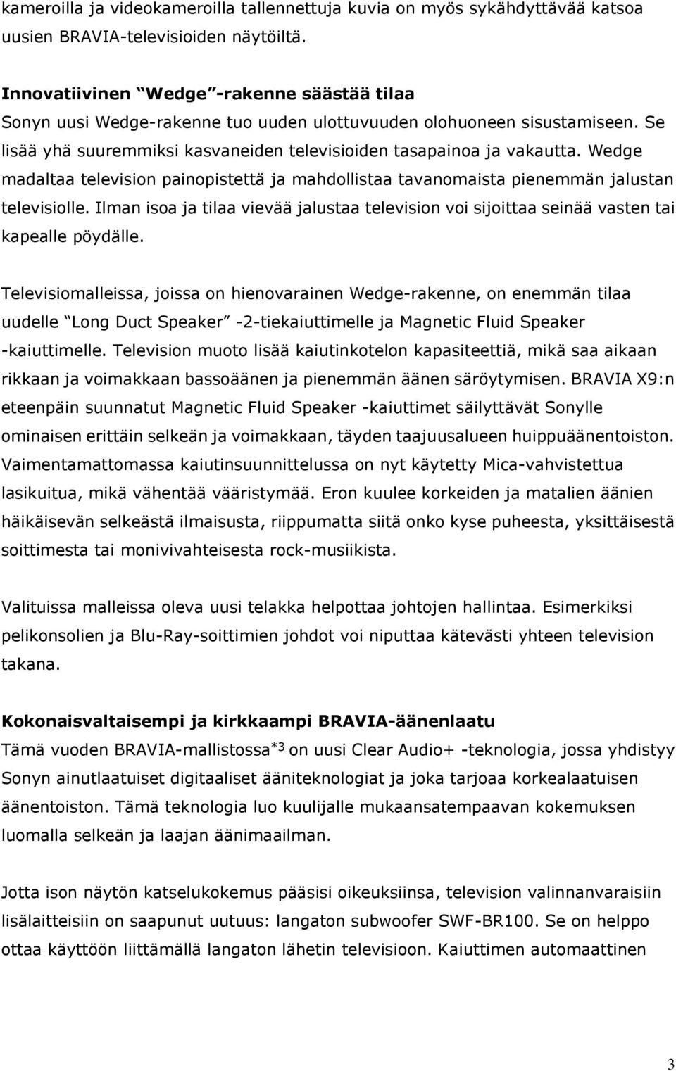 Wedge madaltaa television painopistettä ja mahdollistaa tavanomaista pienemmän jalustan televisiolle. Ilman isoa ja tilaa vievää jalustaa television voi sijoittaa seinää vasten tai kapealle pöydälle.