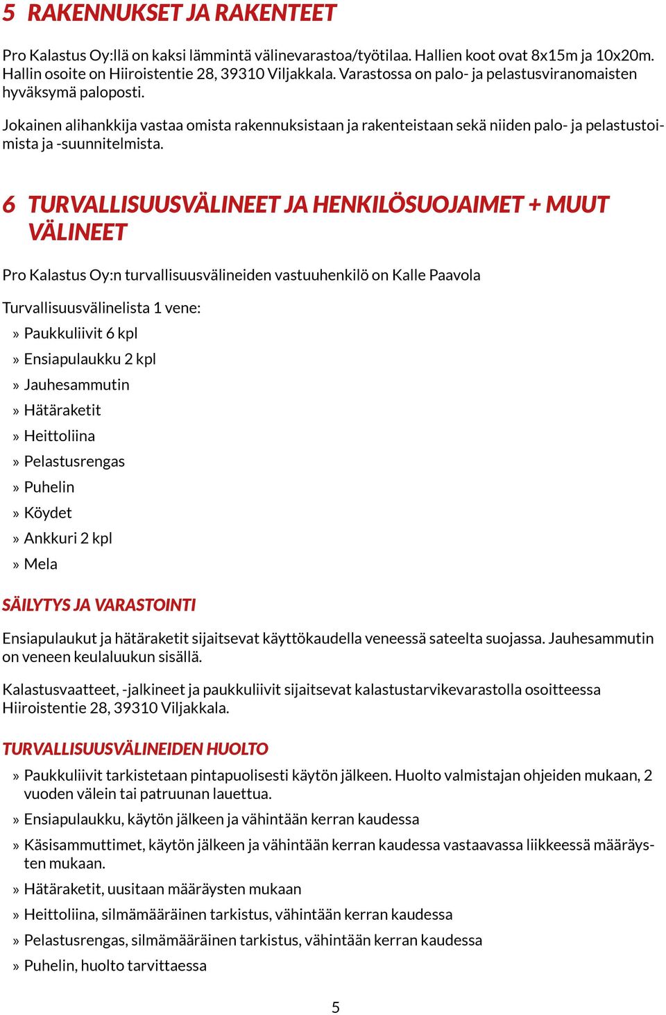 6 Turvallisuusvälineet ja henkilösuojaimet + muut välineet Pro Kalastus Oy:n turvallisuusvälineiden vastuuhenkilö on Kalle Paavola Turvallisuusvälinelista 1 vene: Paukkuliivit 6 kpl Ensiapulaukku 2