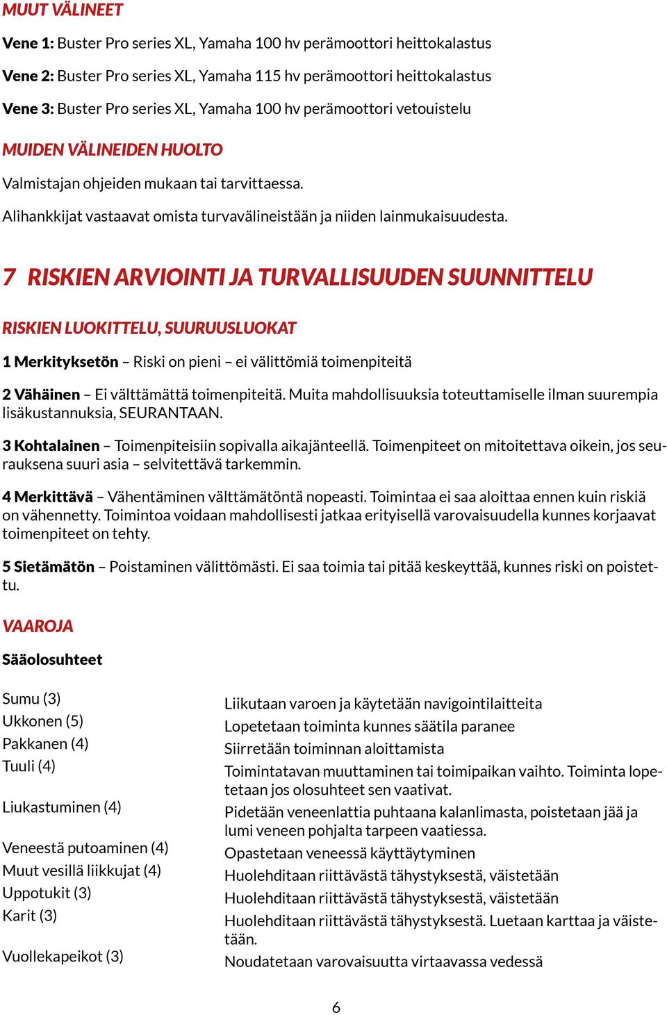 7 Riskien arviointi ja turvallisuuden suunnittelu Riskien luokittelu, suuruusluokat 1 Merkityksetön Riski on pieni ei välittömiä toimenpiteitä 2 Vähäinen Ei välttämättä toimenpiteitä.