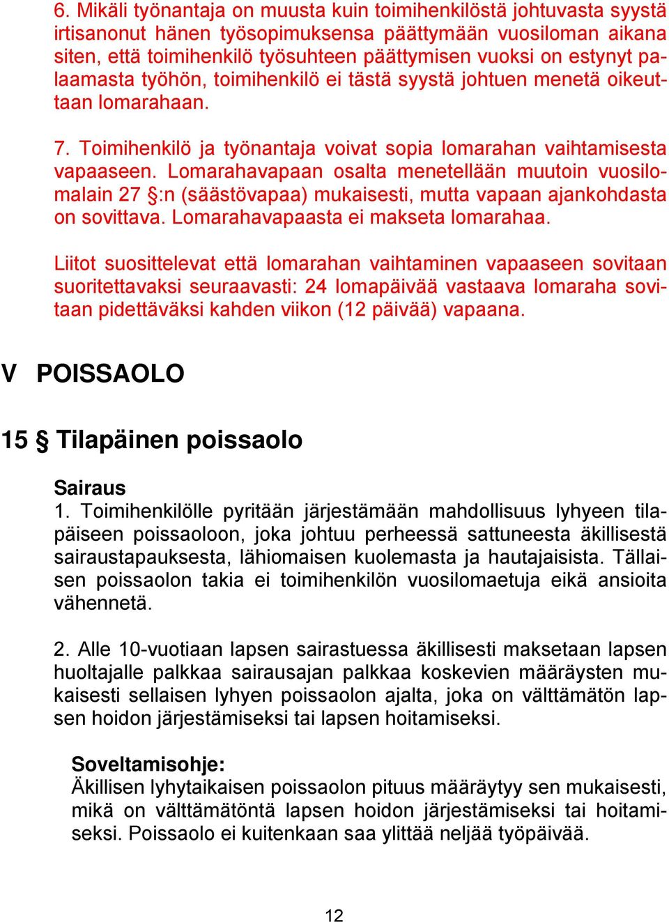 Lomarahavapaan osalta menetellään muutoin vuosilomalain 27 :n (säästövapaa) mukaisesti, mutta vapaan ajankohdasta on sovittava. Lomarahavapaasta ei makseta lomarahaa.