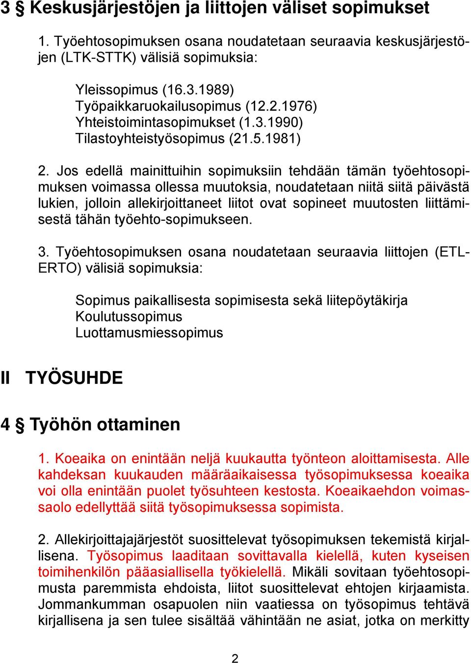 Jos edellä mainittuihin sopimuksiin tehdään tämän työehtosopimuksen voimassa ollessa muutoksia, noudatetaan niitä siitä päivästä lukien, jolloin allekirjoittaneet liitot ovat sopineet muutosten