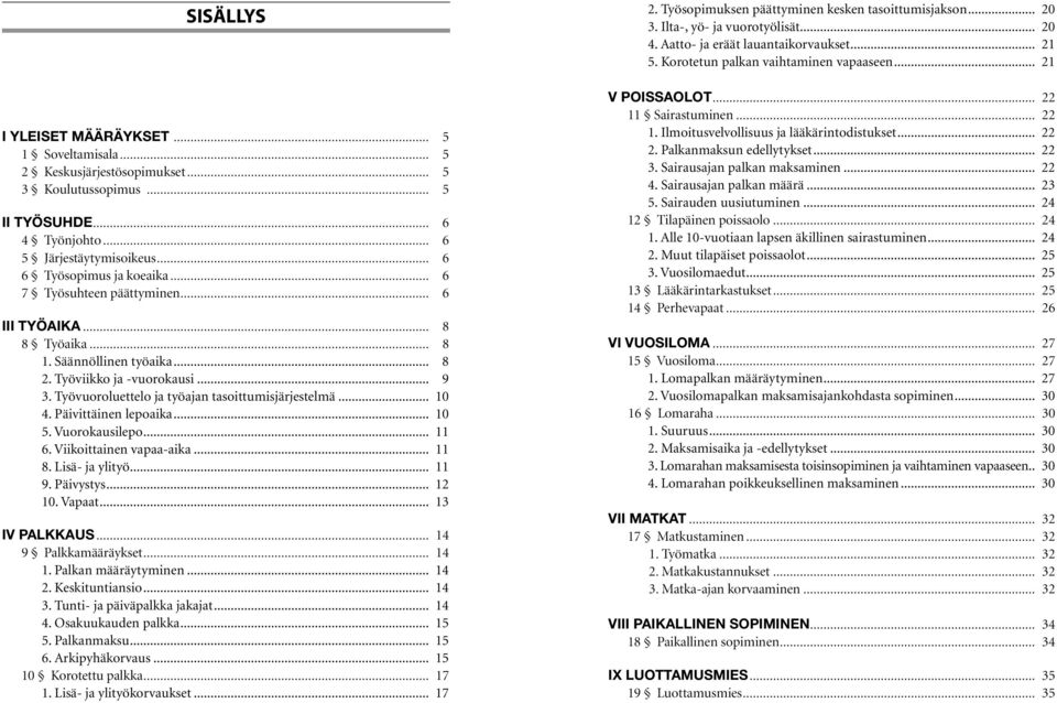 Päivittäinen lepoaika... 10 5. Vuorokausilepo... 11 6. Viikoittainen vapaa-aika... 11 8. Lisä- ja ylityö... 11 9. Päivystys... 12 10. Vapaat... 13 IV PALKKAUS... 14 9 Palkkamääräykset... 14 1.