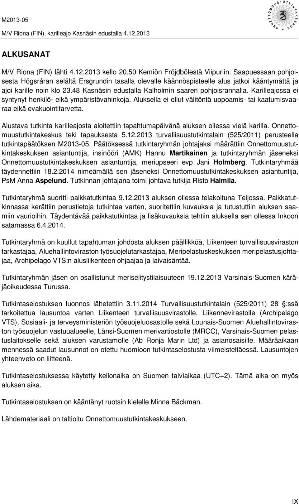 Karilleajossa ei syntynyt henkilö- eikä ympäristövahinkoja. Aluksella ei ollut välitöntä uppoamis- tai kaatumisvaaraa eikä evakuointitarvetta.