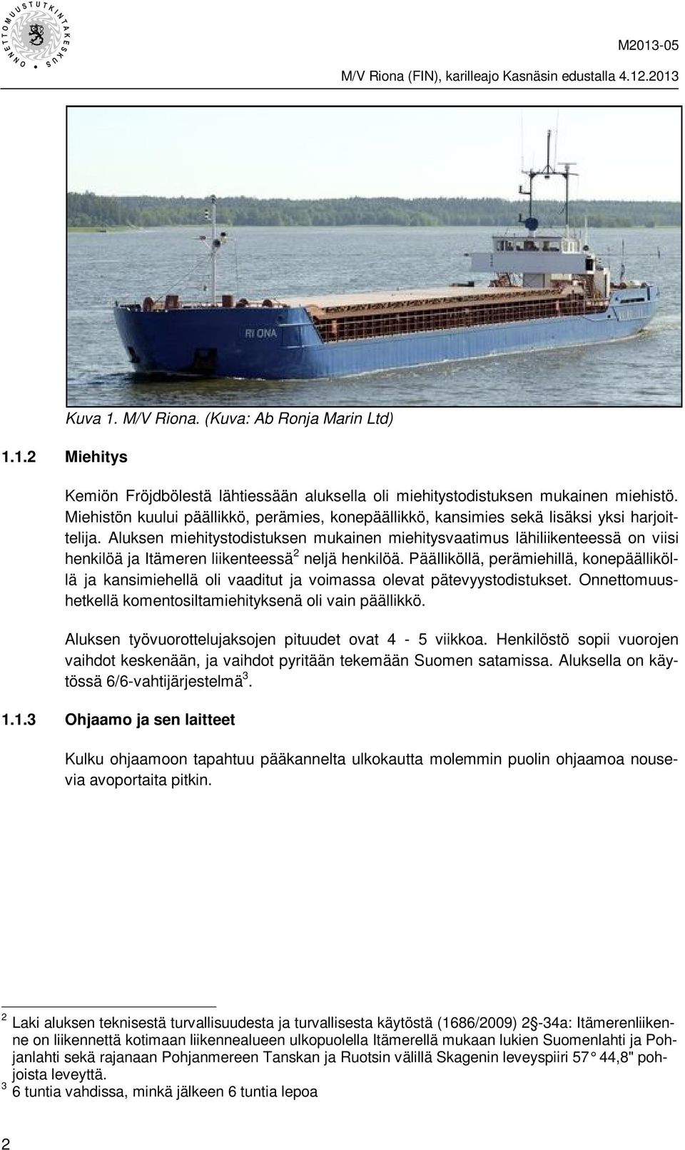 Aluksen miehitystodistuksen mukainen miehitysvaatimus lähiliikenteessä on viisi henkilöä ja Itämeren liikenteessä 2 neljä henkilöä.