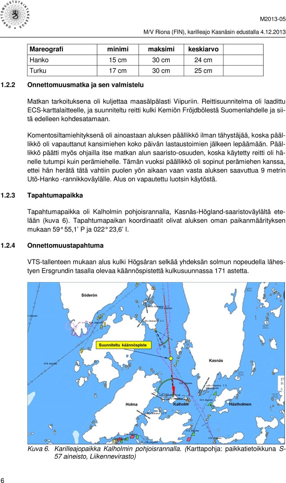 Komentosiltamiehityksenä oli ainoastaan aluksen päällikkö ilman tähystäjää, koska päällikkö oli vapauttanut kansimiehen koko päivän lastaustoimien jälkeen lepäämään.