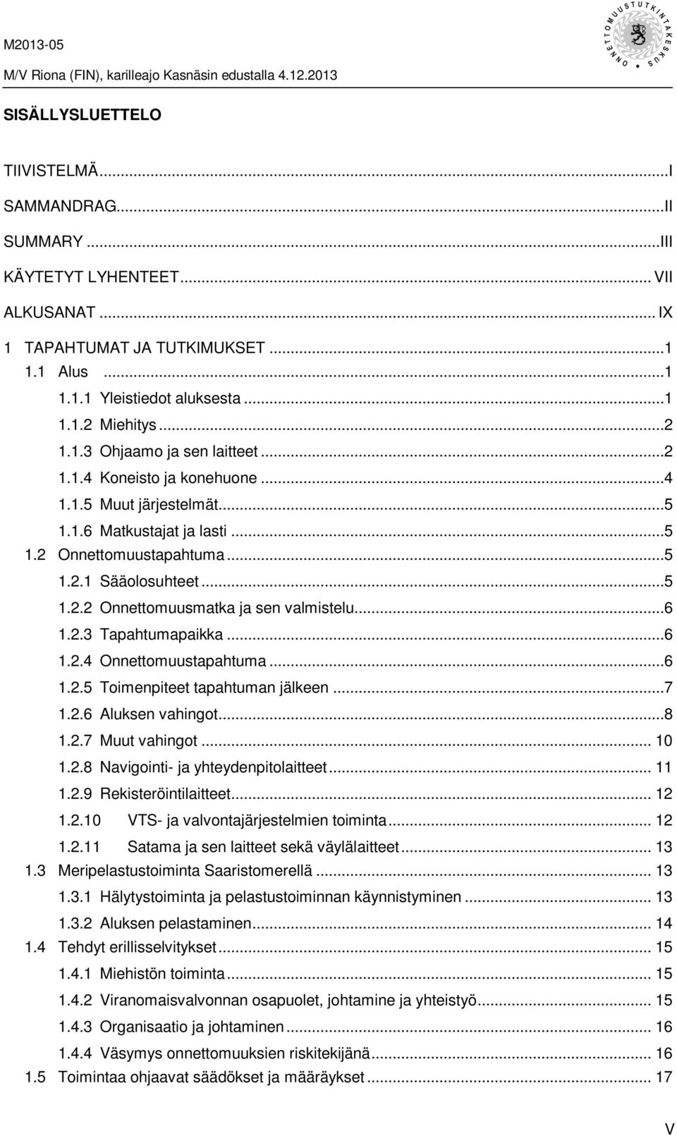 ..6 1.2.3 Tapahtumapaikka...6 1.2.4 Onnettomuustapahtuma...6 1.2.5 Toimenpiteet tapahtuman jälkeen...7 1.2.6 Aluksen vahingot...8 1.2.7 Muut vahingot... 10 1.2.8 Navigointi- ja yhteydenpitolaitteet.