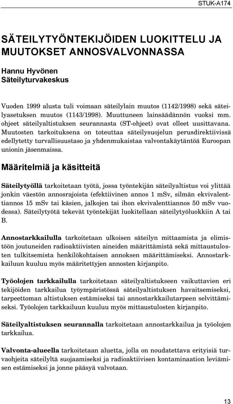 Muutosten tarkoituksena on toteuttaa säteilysuojelun perusdirektiivissä edellytetty turvallisuustaso ja yhdenmukaistaa valvontakäytäntöä Euroopan unionin jäsenmaissa.