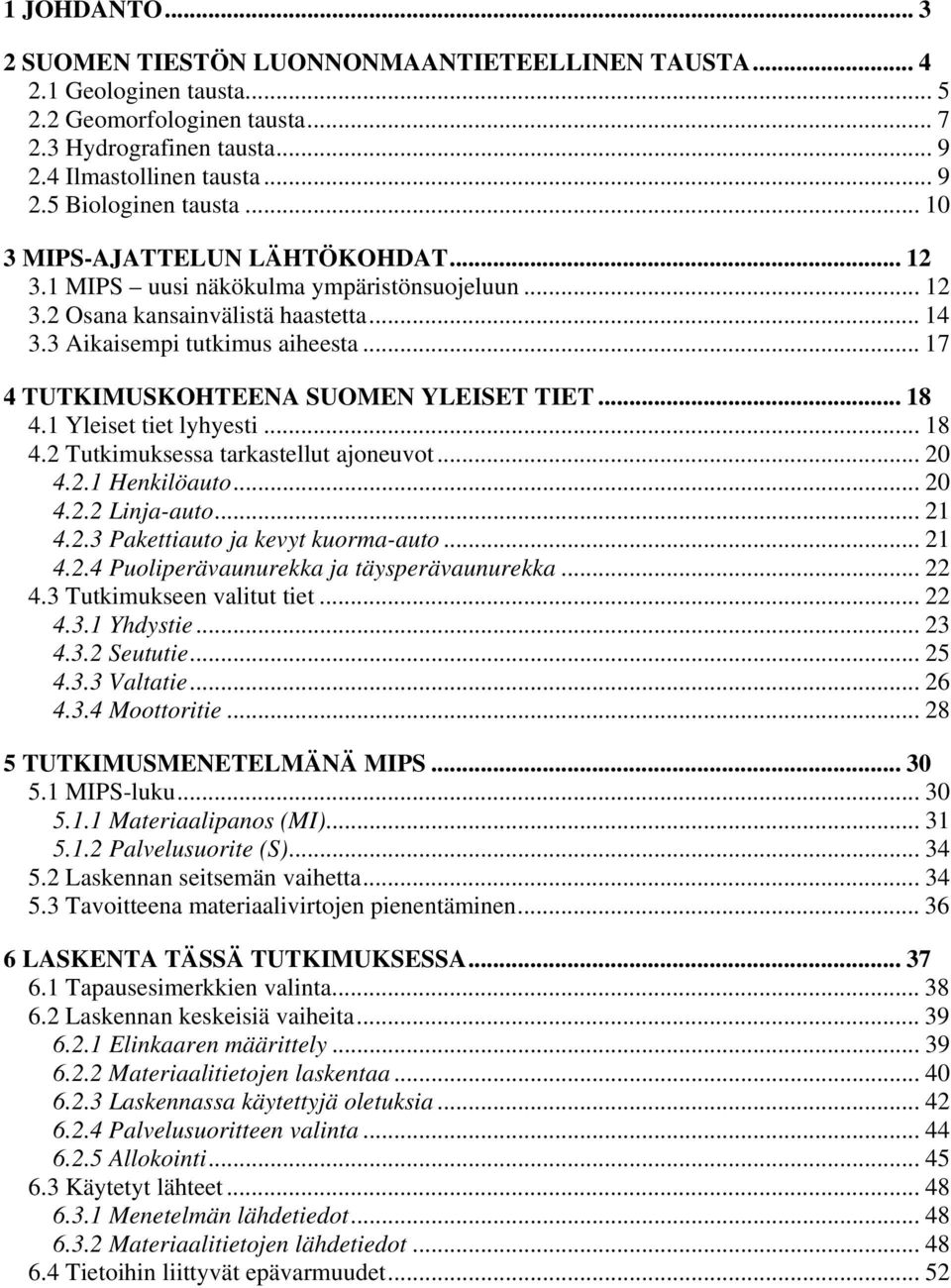 .. 17 4 TUTKIMUSKOHTEENA SUOMEN YLEISET TIET... 18 4.1 Yleiset tiet lyhyesti... 18 4.2 Tutkimuksessa tarkastellut ajoneuvot... 20 4.2.1 Henkilöauto... 20 4.2.2 Linja-auto... 21 4.2.3 Pakettiauto ja kevyt kuorma-auto.